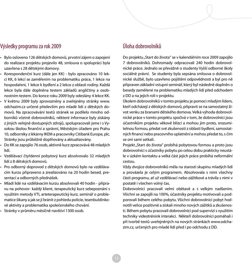 Každá lekce byla dále doplněna testem základů angličtiny a osobnostním testem. Do konce roku 2009 byly odeslány 4 lekce KK. V květnu 2009 byly zprovozněny a zveřejněny stránky www. odchazim.