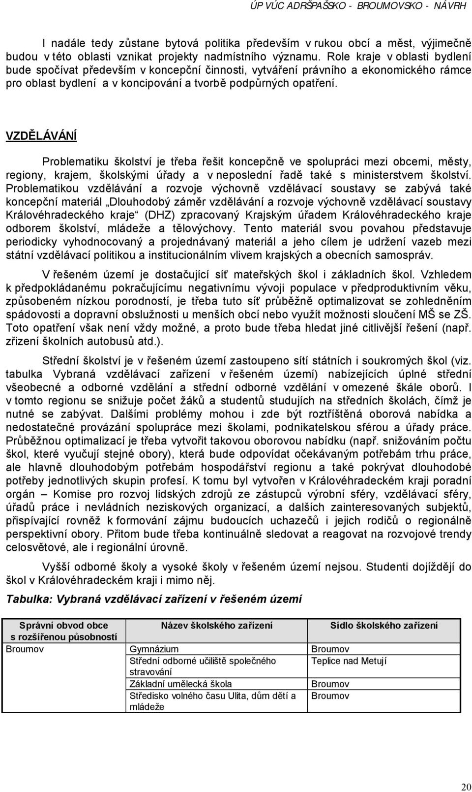 VZDĚLÁVÁNÍ Problematiku školství je třeba řešit koncepčně ve spolupráci mezi obcemi, městy, regiony, krajem, školskými úřady a v neposlední řadě také s ministerstvem školství.