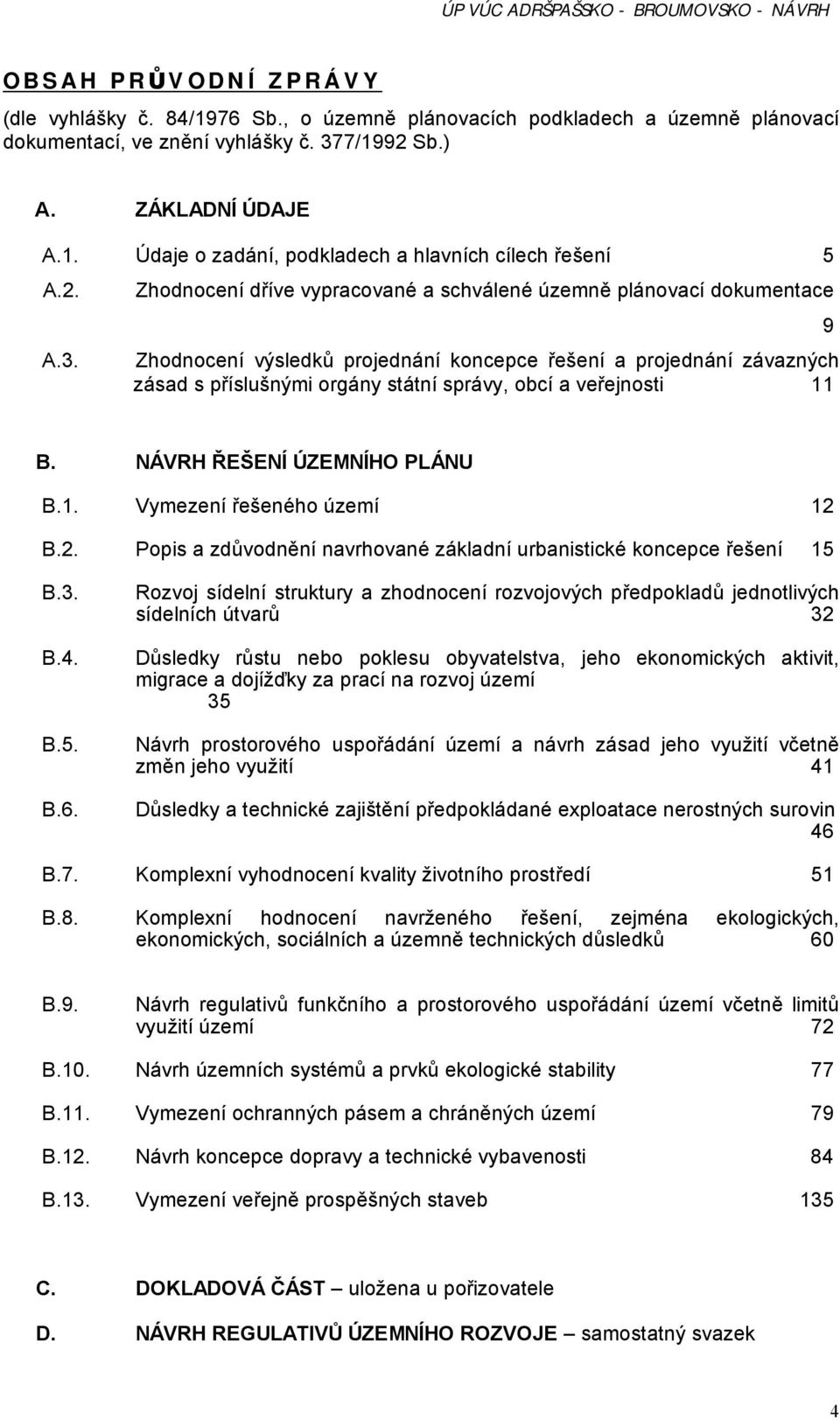 Zhodnocení dříve vypracované a schválené územně plánovací dokumentace Zhodnocení výsledků projednání koncepce řešení a projednání závazných zásad s příslušnými orgány státní správy, obcí a veřejnosti