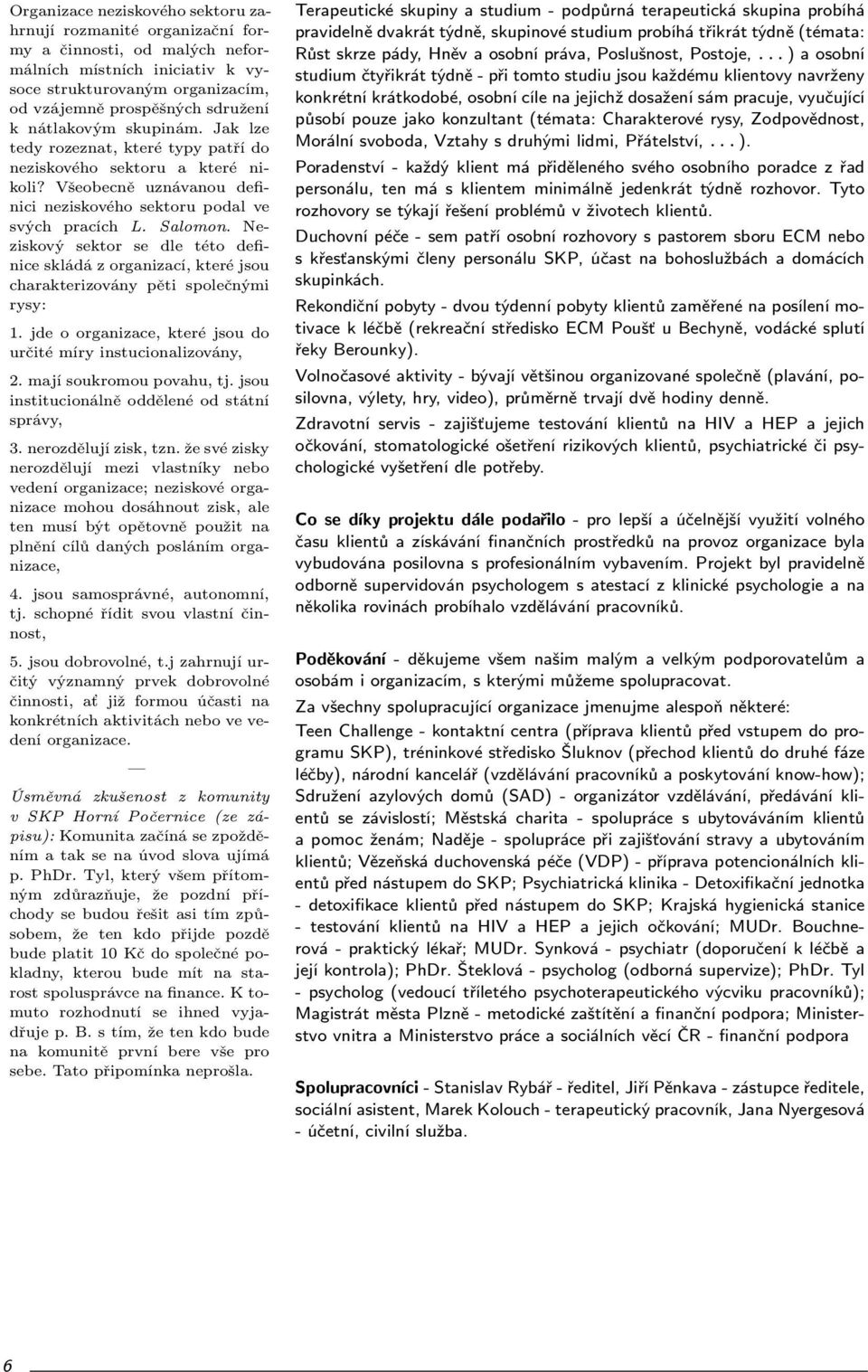 Neziskový sektor se dle této definice skládá z organizací, které jsou charakterizovány pěti společnými rysy: 1. jde o organizace, které jsou do určité míry instucionalizovány, 2.