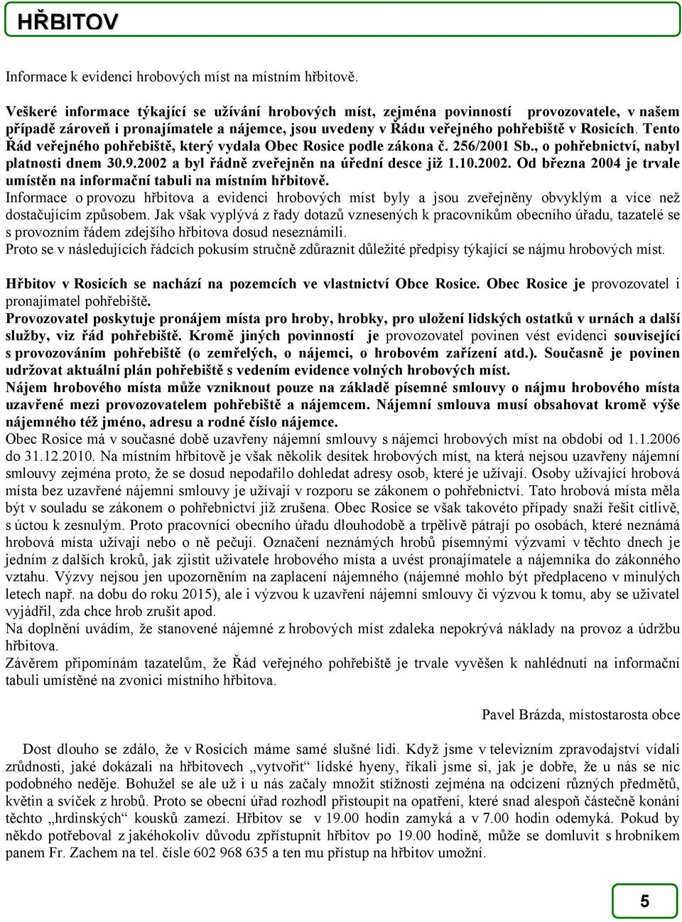 Tento Řád veřejného pohřebiště, který vydala Obec Rosice podle zákona č. 256/2001 Sb., o pohřebnictví, nabyl platnosti dnem 30.9.2002 