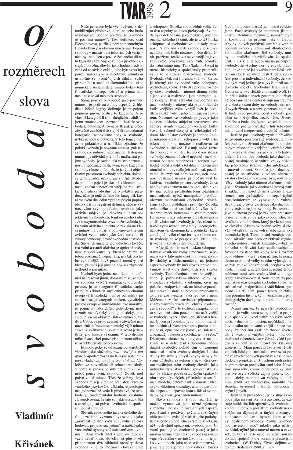 objektivního a prvotně existujícího světa, člověk jako hodnota odvozená od nezávisle existujícího bytí světa byl pouze náhodným a nicotným průnikem ustavičně se proměňujících siločar světa přírodního