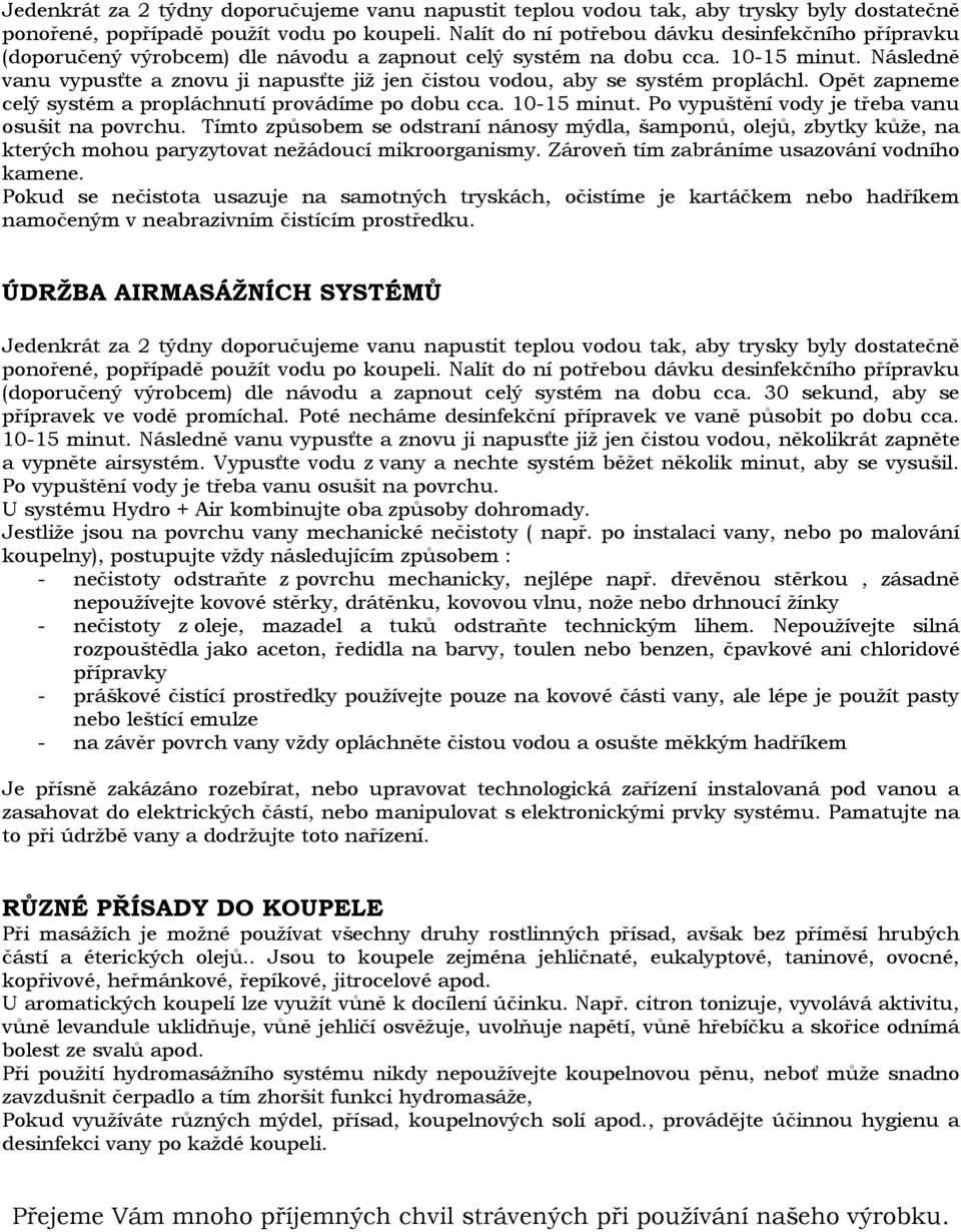 Následně vanu vypusťte a znovu ji napusťte již jen čistou vodou, aby se systém propláchl. Opět zapneme celý systém a propláchnutí provádíme po dobu cca. 10-15 minut.