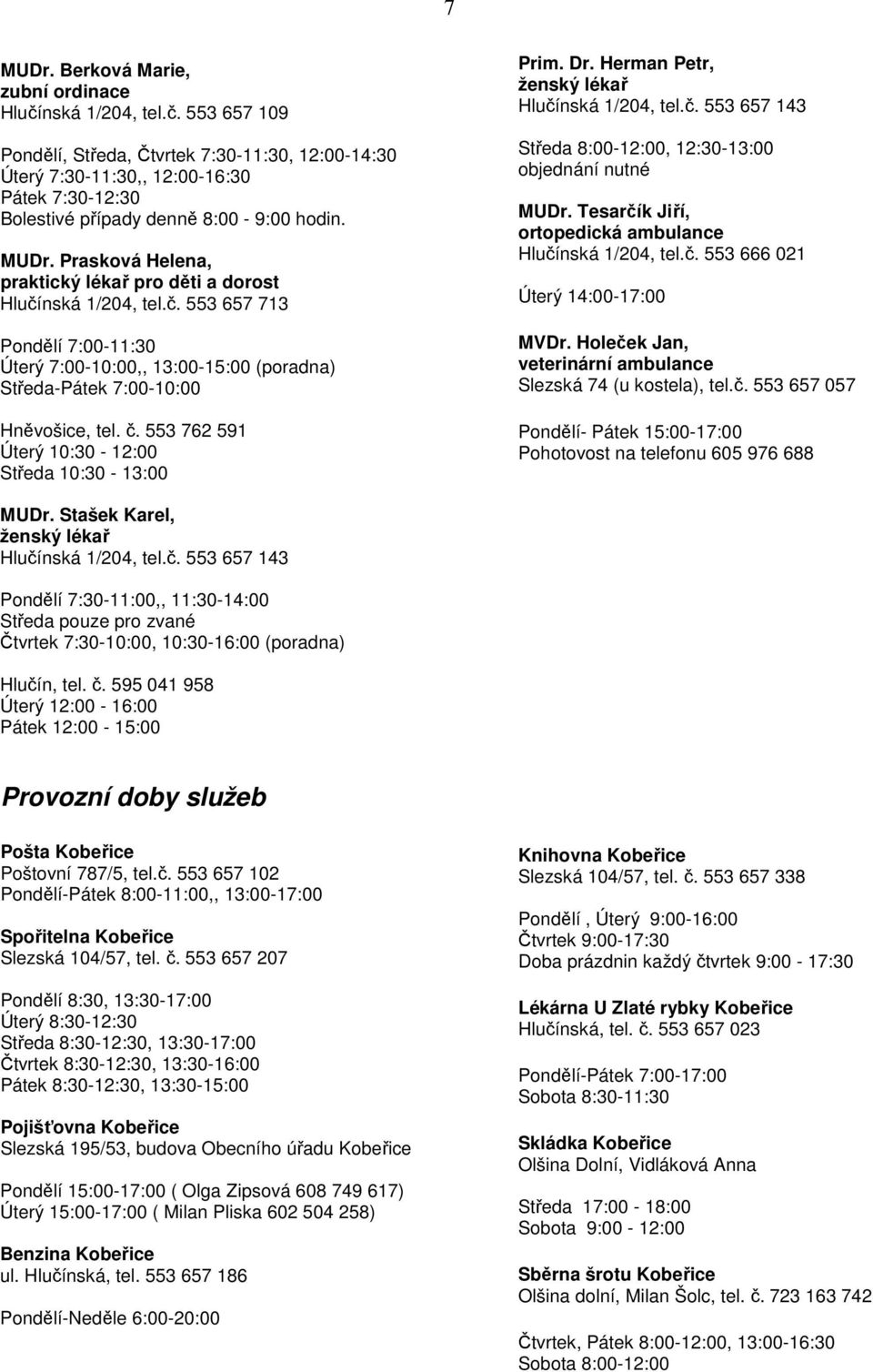 553 762 591 Úterý 10:30-12:00 Středa 10:30-13:00 Prim. Dr. Herman Petr, ženský lékař Hlučínská 1/204, tel.č. 553 657 143 Středa 8:00-12:00, 12:30-13:00 objednání nutné MUDr.