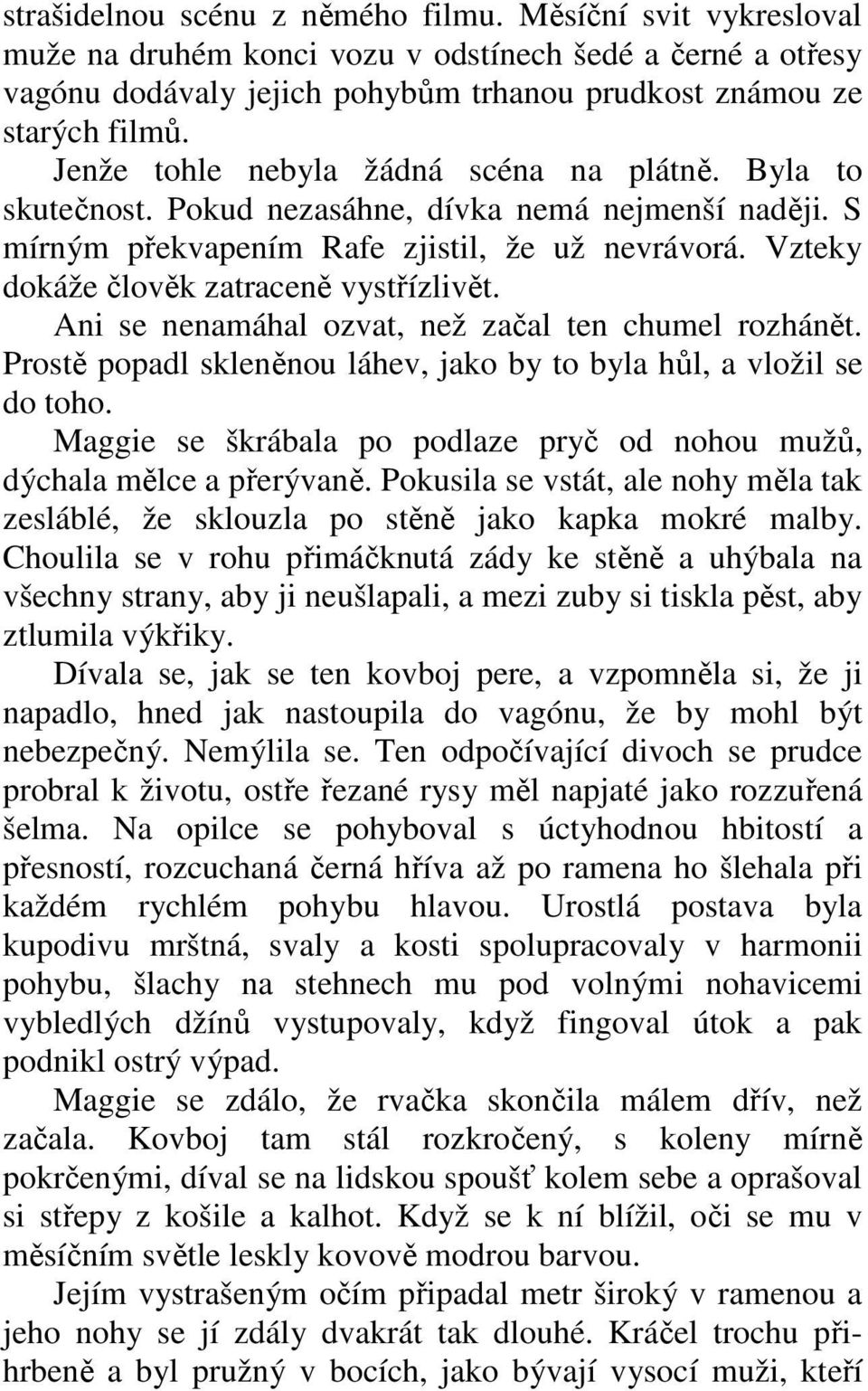 Vzteky dokáže člověk zatraceně vystřízlivět. Ani se nenamáhal ozvat, než začal ten chumel rozhánět. Prostě popadl skleněnou láhev, jako by to byla hůl, a vložil se do toho.