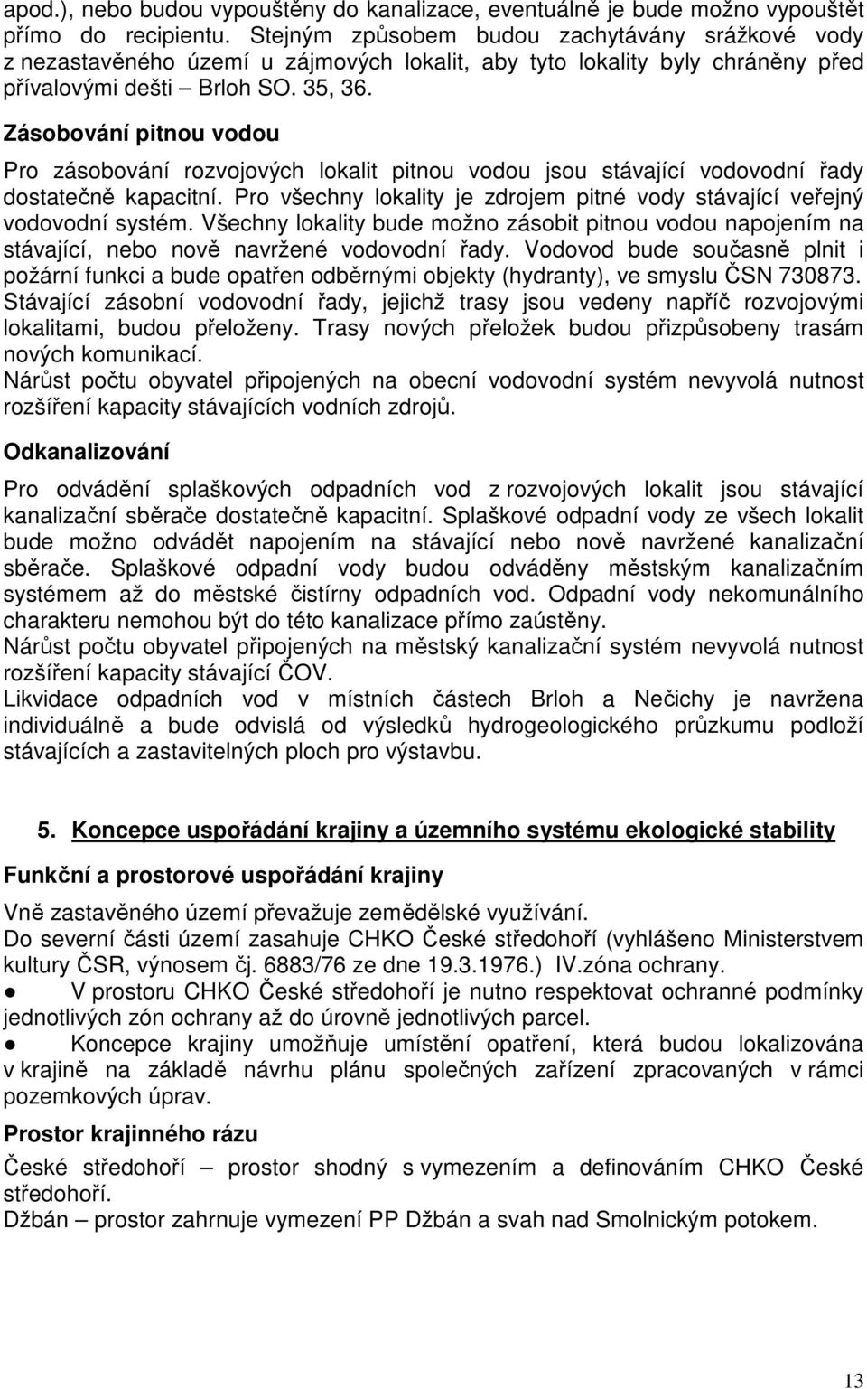 Zásobování pitnou vodou Pro zásobování rozvojových lokalit pitnou vodou jsou stávající vodovodní řady dostatečně kapacitní.