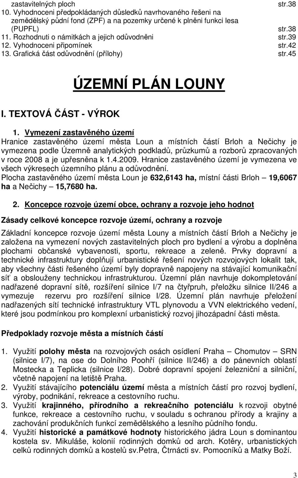 Vymezení zastavěného území Hranice zastavěného území města Loun a místních částí Brloh a Nečichy je vymezena podle Územně analytických podkladů, průzkumů a rozborů zpracovaných v roce 2008 a je