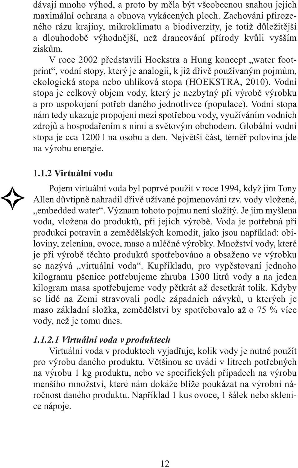 V roce 2002 představili Hoekstra a Hung koncept water footprint, vodní stopy, který je analogii, k již dřivě používaným pojmům, ekologická stopa nebo uhlíková stopa (HOEKSTRA, 2010).