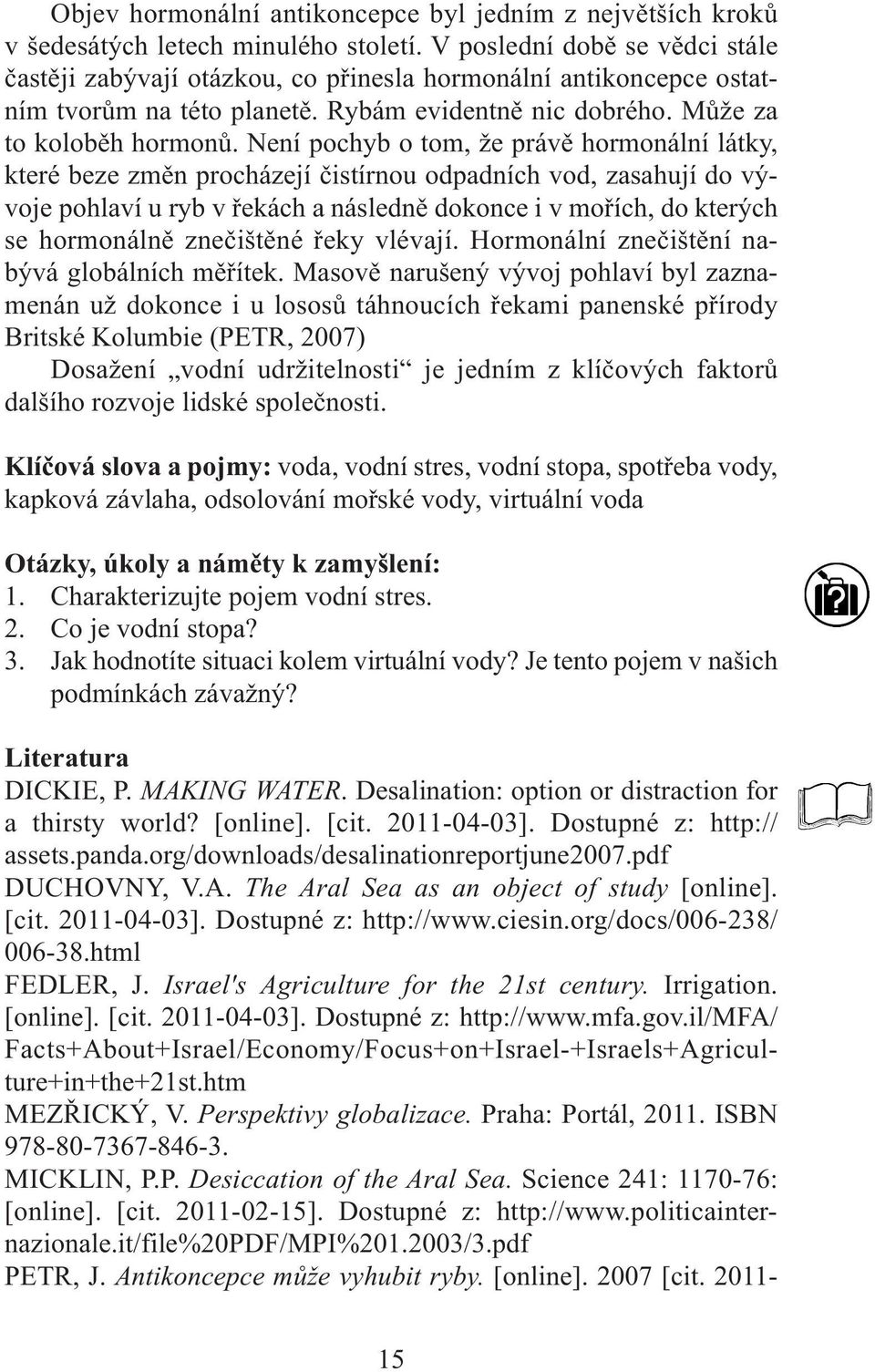 Není pochyb o tom, že právě hormonální látky, které beze změn procházejí čistírnou odpadních vod, zasahují do vývoje pohlaví u ryb v řekách a následně dokonce i v mořích, do kterých se hormonálně