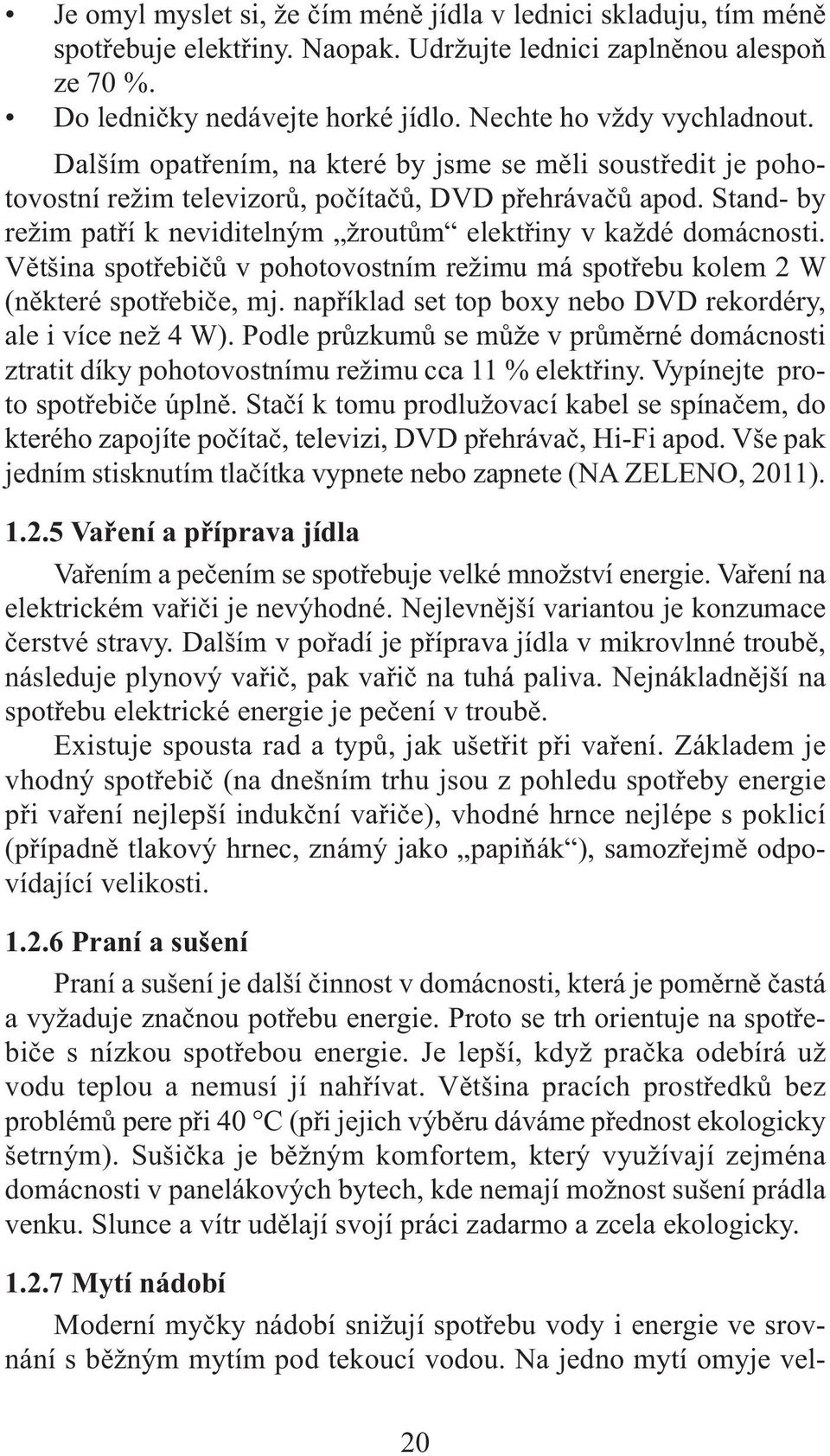 Stand- by režim patří k neviditelným žroutům elektřiny v každé domácnosti. Většina spotřebičů v pohotovostním režimu má spotřebu kolem 2 W (některé spotřebiče, mj.