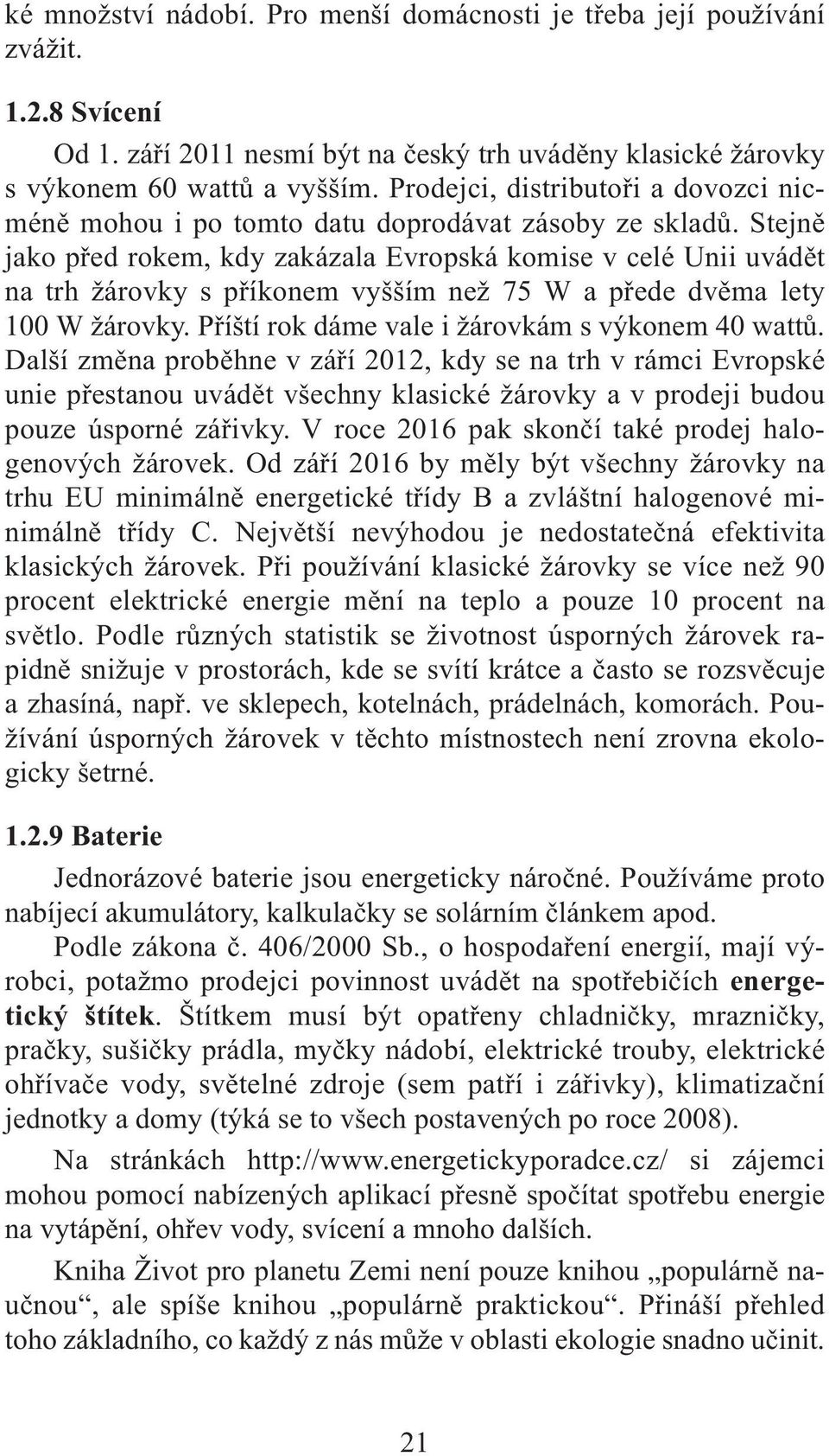 Stejně jako před rokem, kdy zakázala Evropská komise v celé Unii uvádět na trh žárovky s příkonem vyšším než 75 W a přede dvěma lety 100 W žárovky. Příští rok dáme vale i žárovkám s výkonem 40 wattů.