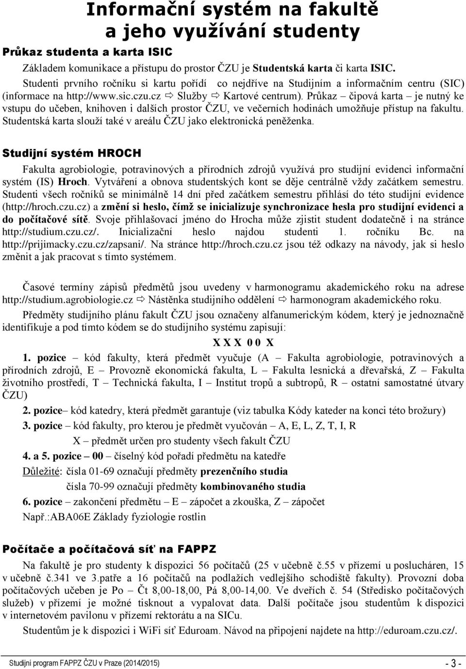 Průkaz čipová karta je nutný ke vstupu do učeben, knihoven i dalších prostor ČZU, ve večerních hodinách umožňuje přístup na fakultu.