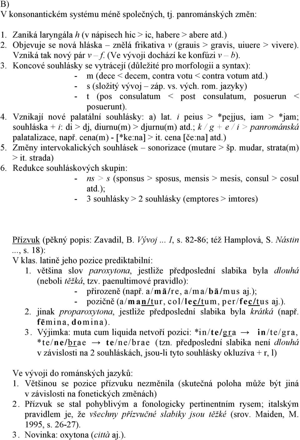 Koncové souhlásky se vytrácejí (důležité pro morfologii a syntax): - m (dece < decem, contra votu < contra votum atd.) - s (složitý vývoj záp. vs. vých. rom.