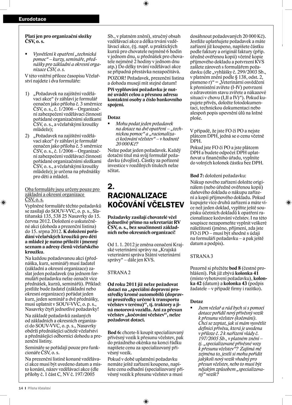 5 směrnice ČSV, o. s., č. 1/2006 Organizační zabezpečení vzdělávací činnosti pořádané organizačními složkami ČSV, o. s., a včelařskými kroužky mládeže); je určena na přednášky pro děti a mládež.