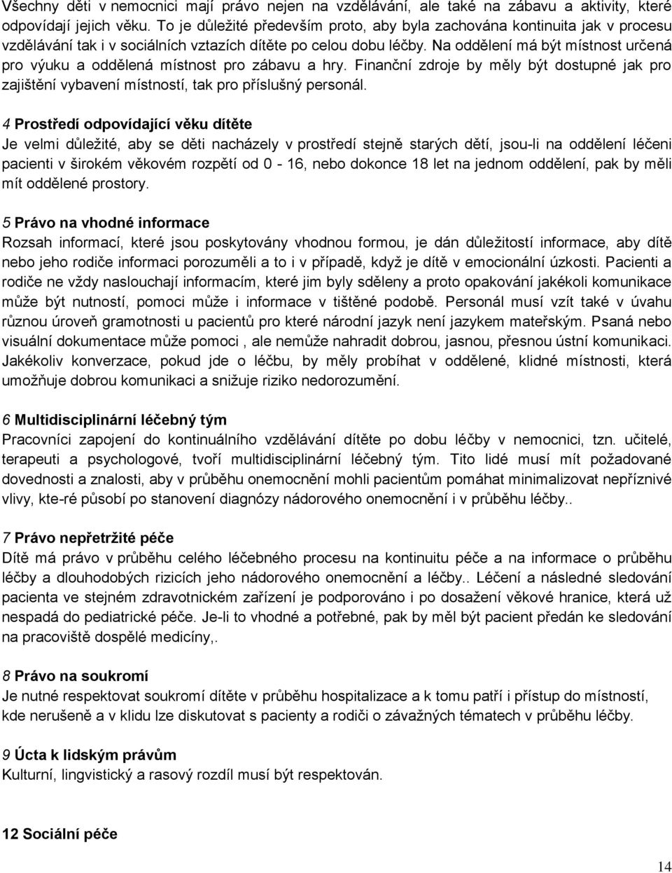 Na oddělení má být místnost určená pro výuku a oddělená místnost pro zábavu a hry. Finanční zdroje by měly být dostupné jak pro zajištění vybavení místností, tak pro příslušný personál.