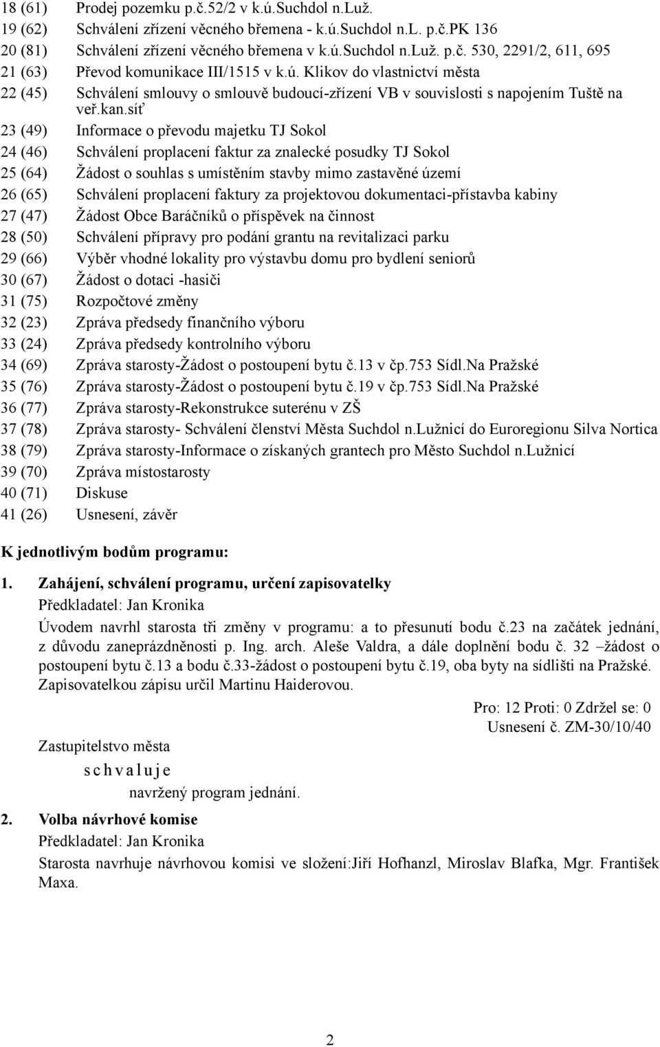 síť 23 (49) Informace o převodu majetku TJ Sokol 24 (46) Schválení proplacení faktur za znalecké posudky TJ Sokol 25 (64) Žádost o souhlas s umístěním stavby mimo zastavěné území 26 (65) Schválení