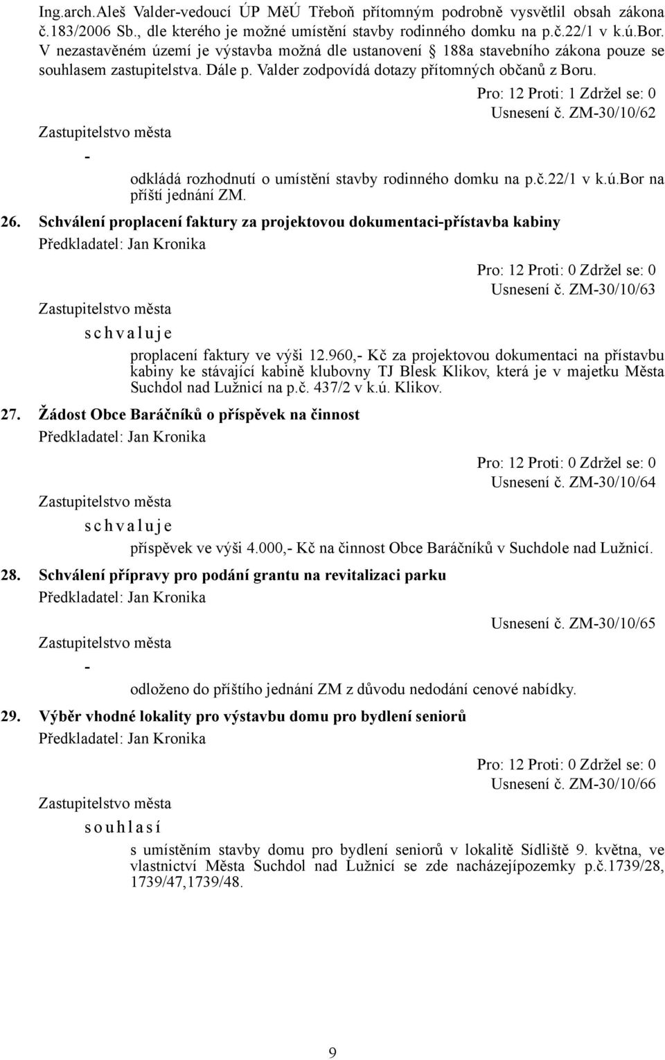 Pro: 12 Proti: 1 Zdržel se: 0 Usnesení č. ZM-30/10/62 - odkládá rozhodnutí o umístění stavby rodinného domku na p.č.22/1 v k.ú.bor na příští jednání ZM. 26.