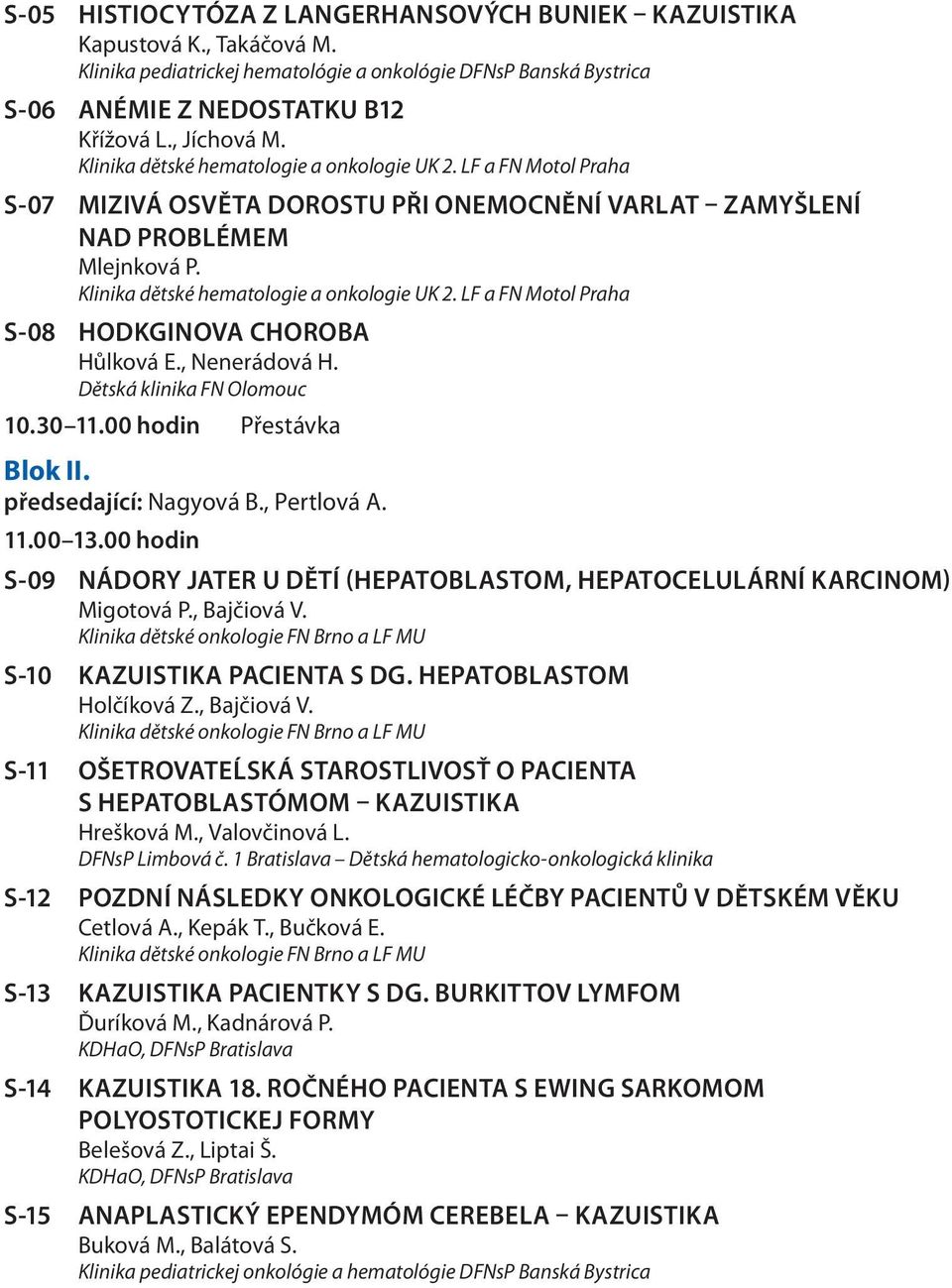 LF a FN Motol Praha S-08 Hodkginova choroba Hůlková E., Nenerádová H. Dětská klinika FN Olomouc 0.0.00 hodin Přestávka Blok II. předsedající: Nagyová B., Pertlová A..00.00 hodin S-09 Nádory jater u dětí (hepatoblastom, hepatocelulární karcinom) Migotová P.