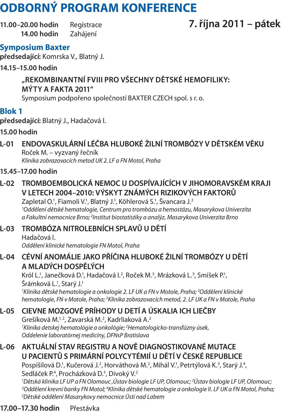 00 hodin L-0 ENDOVASKULÁRNÍ LÉČBA HLUBOKÉ ŽILNÍ TROMBÓZY V DĚTSKÉM VĚKU Roček M. vyzvaný řečník Klinika zobrazovacích metod UK 2. LF a FN Motol, Praha 5.45 7.