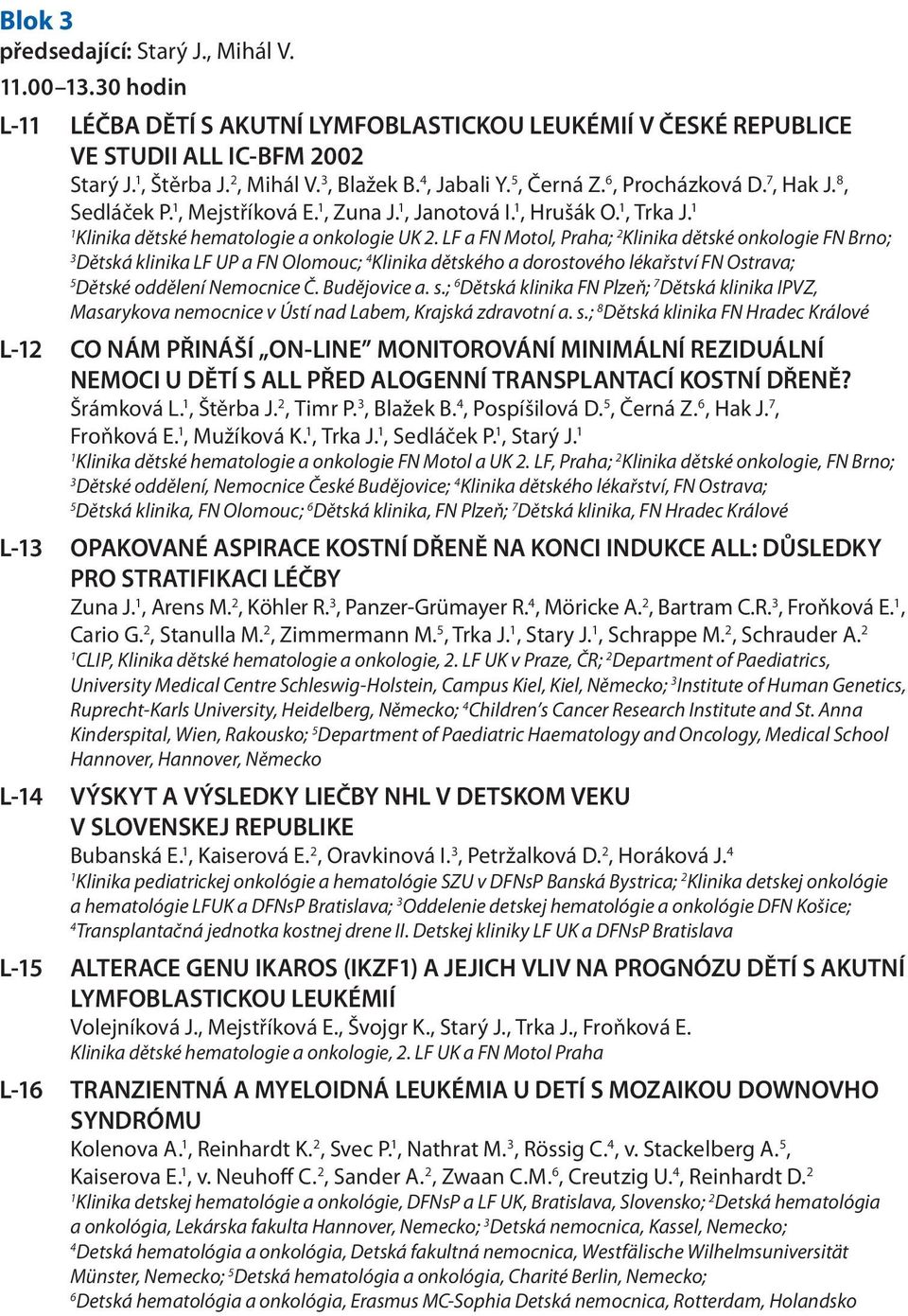 LF a FN Motol, Praha; 2 Klinika dětské onkologie FN Brno; Dětská klinika LF UP a FN Olomouc; 4 Klinika dětského a dorostového lékařství FN Ostrava; 5 Dětské oddělení Nemocnice Č. Budějovice a. s.