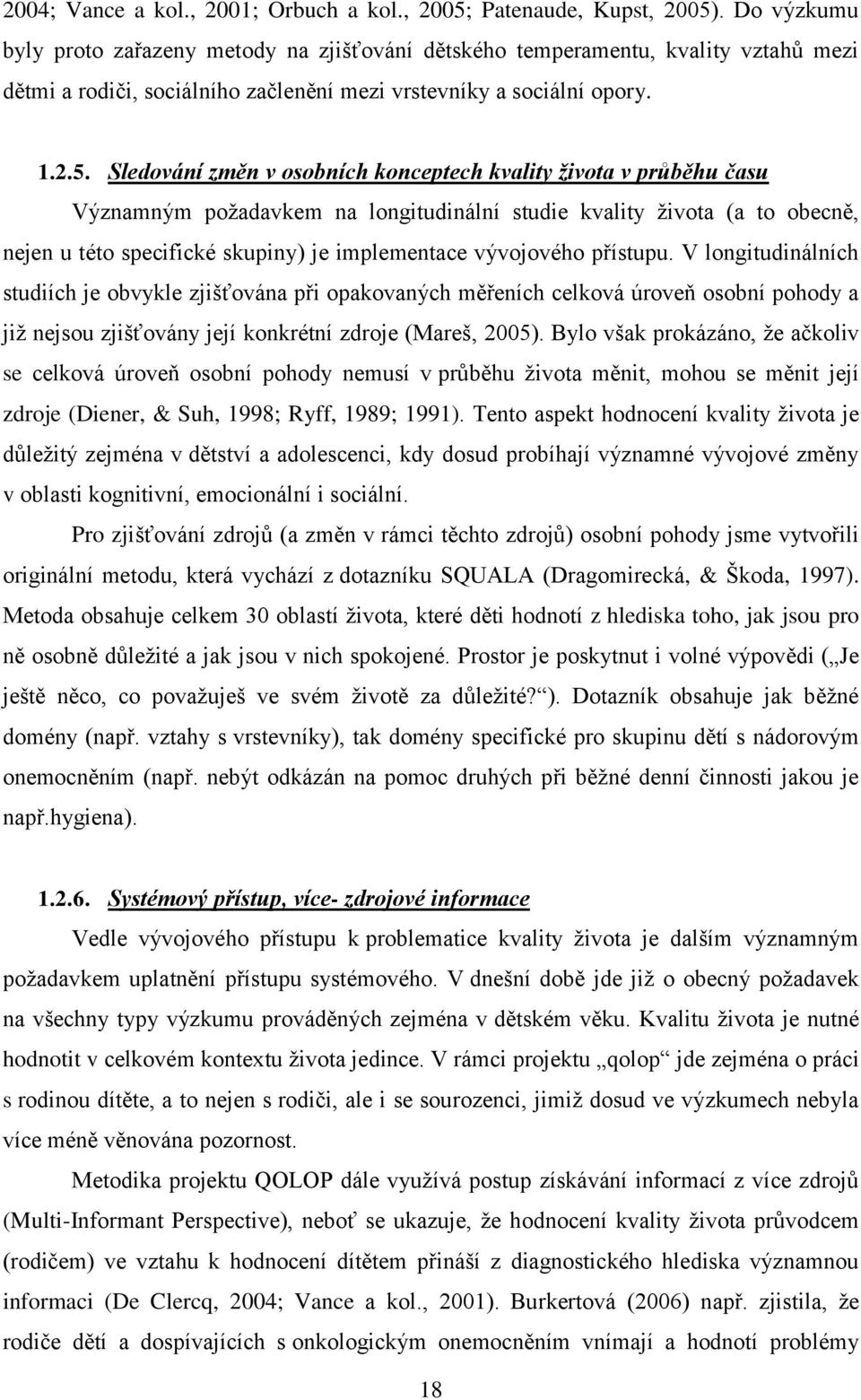 Sledování změn v osobních konceptech kvality života v průběhu času Významným poţadavkem na longitudinální studie kvality ţivota (a to obecně, nejen u této specifické skupiny) je implementace