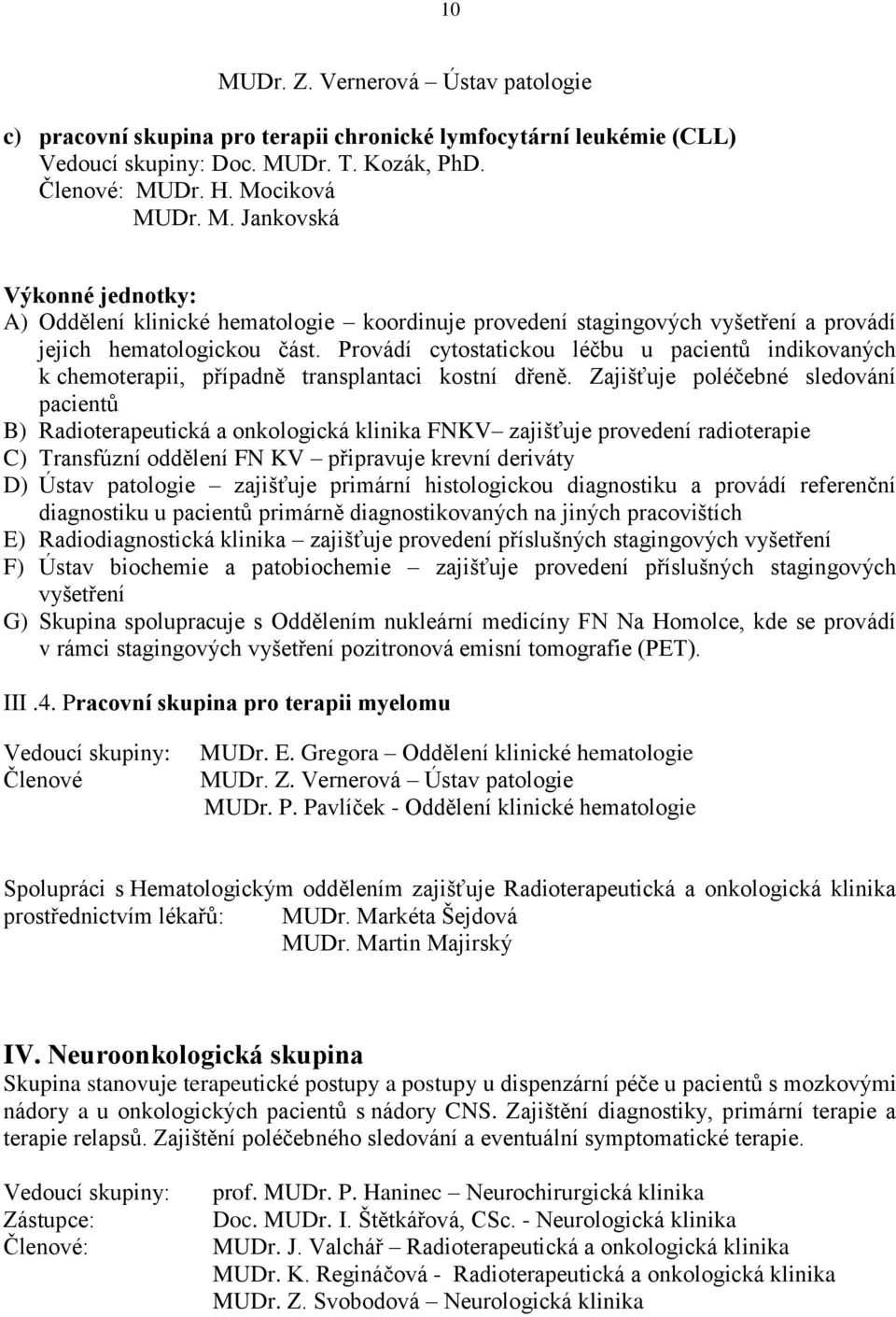 Zajišťuje poléčebné sledování pacientů B) Radioterapeutická a onkologická klinika FNKV zajišťuje provedení radioterapie C) Transfúzní oddělení FN KV připravuje krevní deriváty D) Ústav patologie