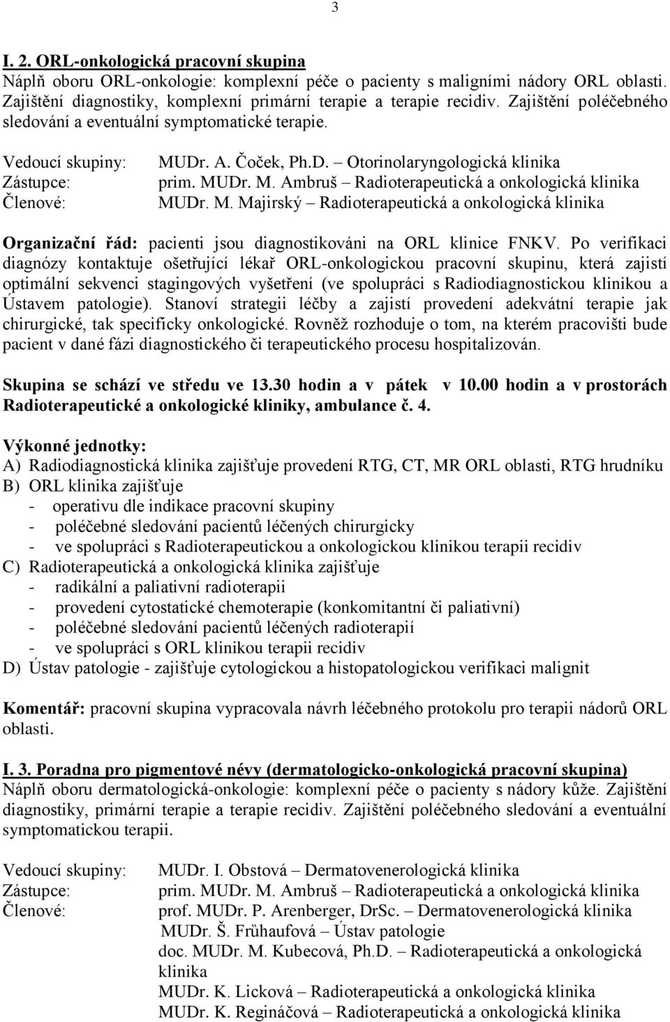 Po verifikaci diagnózy kontaktuje ošetřující lékař ORL-onkologickou pracovní skupinu, která zajistí optimální sekvenci stagingových vyšetření (ve spolupráci s Radiodiagnostickou klinikou a Ústavem