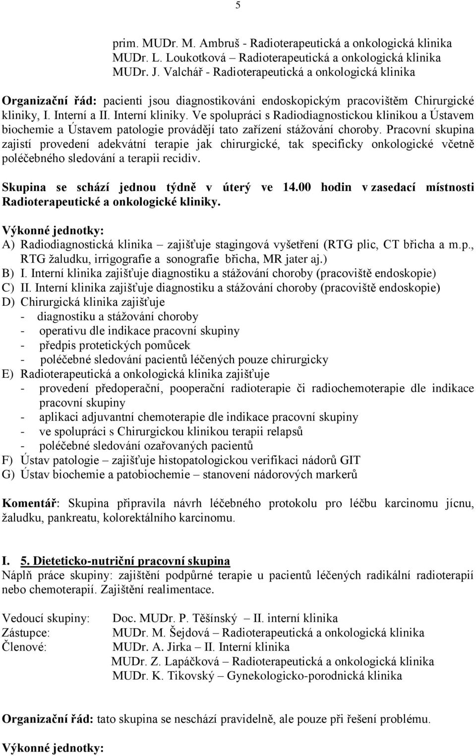 Ve spolupráci s Radiodiagnostickou klinikou a Ústavem biochemie a Ústavem patologie provádějí tato zařízení stážování choroby.