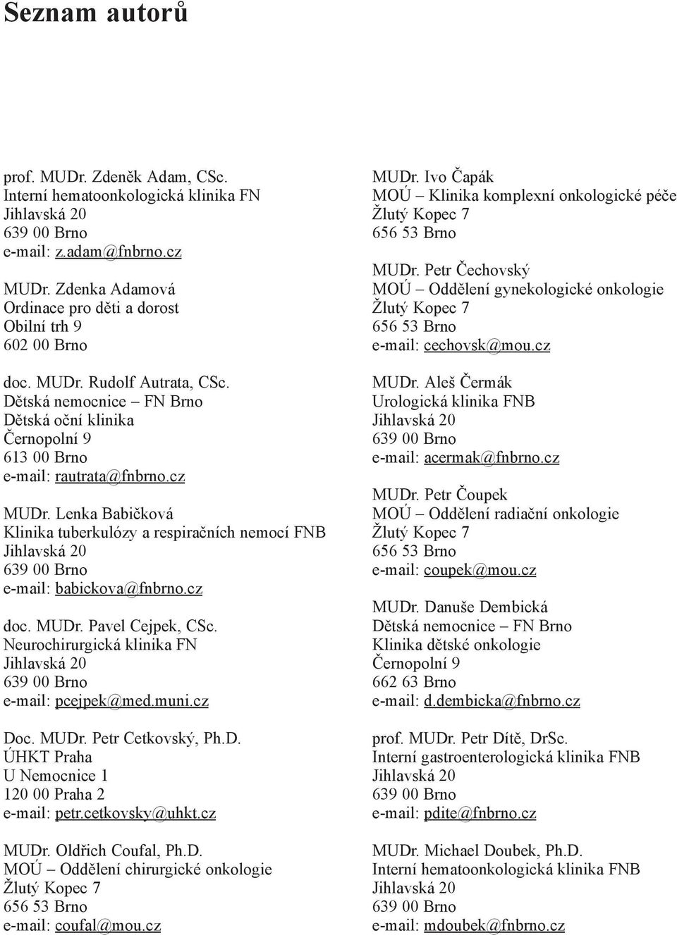 Neurochirurgická klinika FN e-mail: pcejpek@med.muni.cz Doc. MUDr. Petr Cetkovský, Ph.D. ÚHKT Praha U Nemocnice 1 120 00 Praha 2 e-mail: petr.cetkovsky@uhkt.cz MUDr. Oldřich Coufal, Ph.D. MOÚ Oddělení chirurgické onkologie e-mail: coufal@mou.