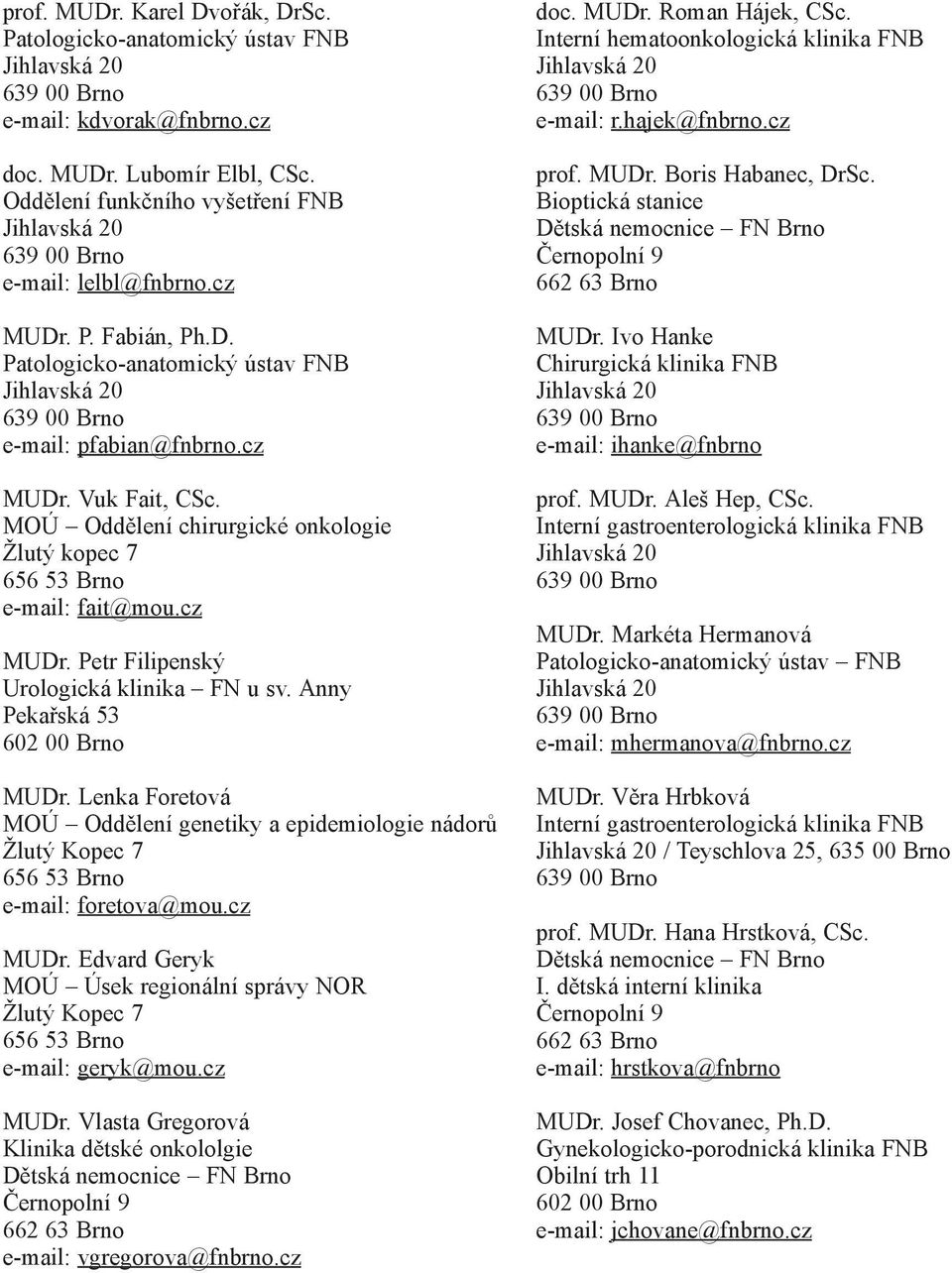 Lenka Foretová MOÚ Oddělení genetiky a epidemiologie nádorů e-mail: foretova@mou.cz MUDr. Edvard Geryk MOÚ Úsek regionální správy NOR e-mail: geryk@mou.cz MUDr. Vlasta Gregorová Klinika dětské onkololgie e-mail: vgregorova@fnbrno.