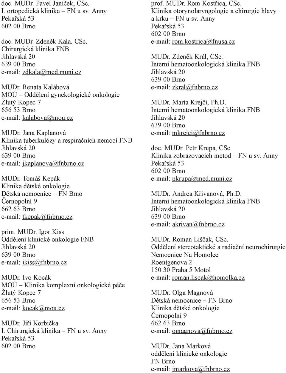 cz prim. MUDr. Igor Kiss Oddělení klinické onkologie FNB e-mail: ikiss@fnbrno.cz MUDr. Ivo Kocák MOÚ Klinika komplexní onkologické péče e-mail: kocak@mou.cz MUDr. Jiří Korbička I.