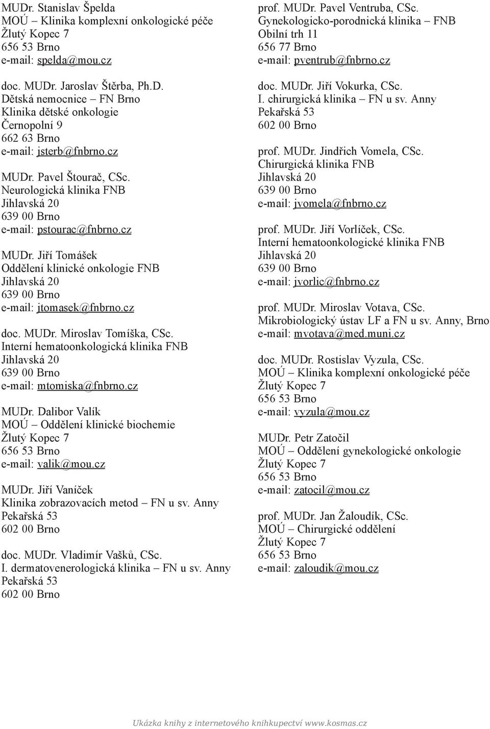 Interní hematoonkologická klinika FNB e-mail: mtomiska@fnbrno.cz MUDr. Dalibor Valík MOÚ Oddělení klinické biochemie e-mail: valik@mou.cz MUDr. Jiří Vaníček Klinika zobrazovacích metod FN u sv.