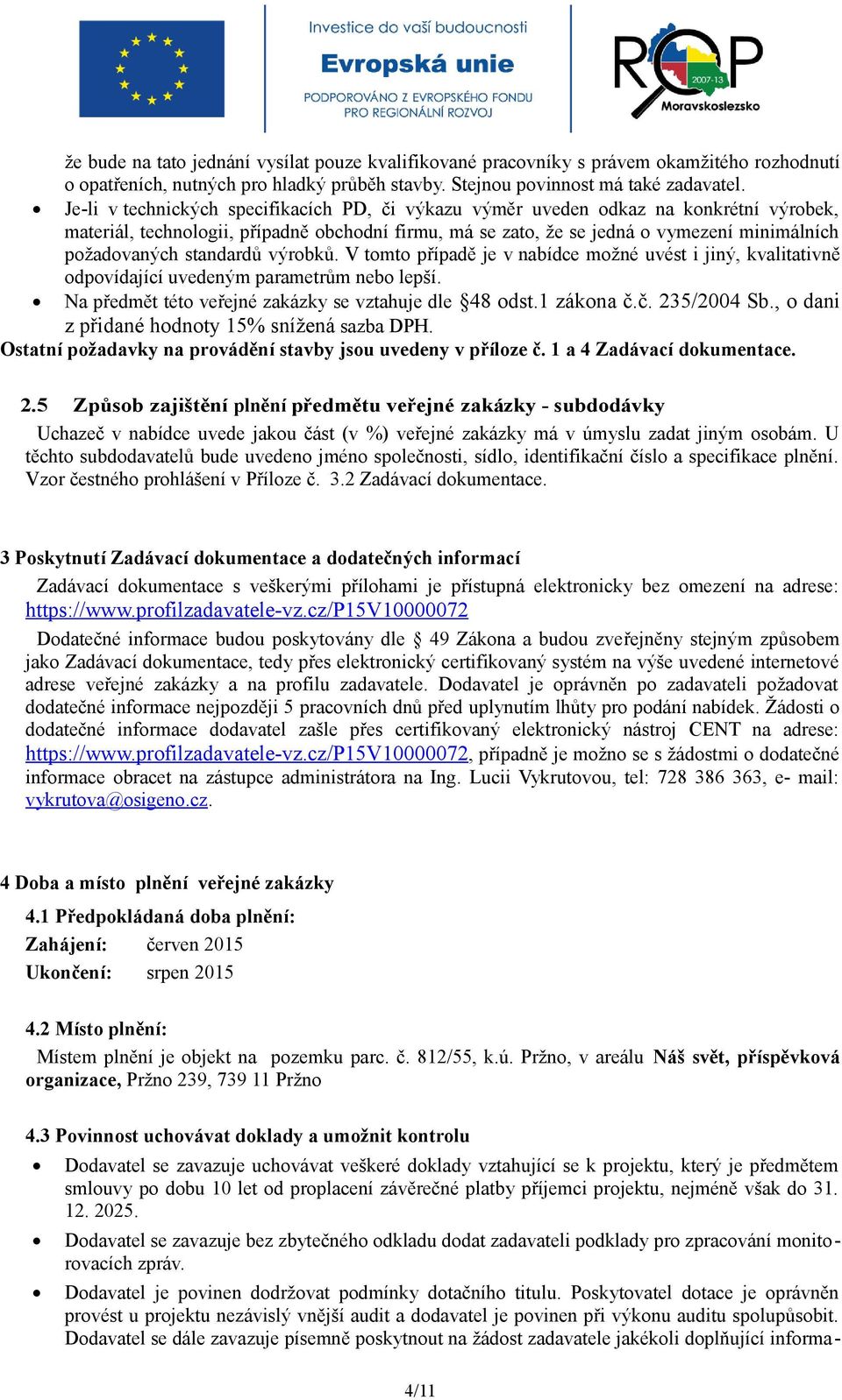 standardů výrobků. V tomto případě je v nabídce možné uvést i jiný, kvalitativně odpovídající uvedeným parametrům nebo lepší. Na předmět této veřejné zakázky se vztahuje dle 48 odst.1 zákona č.