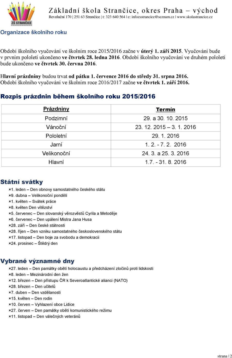 Období školního vyučování ve školním roce 2016/2017 začne ve čtvrtek 1. září 2016. Rozpis prázdnin během školního roku 2015/2016 Prázdniny Termín Podzimní 29. a 30. 10. 2015 Vánoční 23. 12. 2015 3. 1. 2016 Pololetní 29.