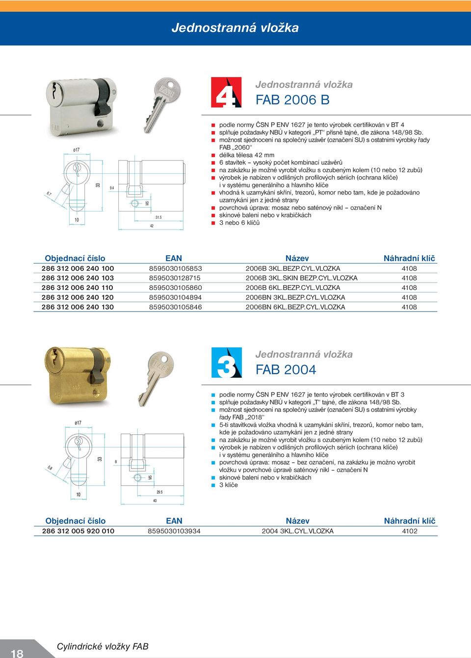 nebo 12 zubů) výrobek je nabízen v odlišných profilových sériích (ochrana klíče) i v systému generálního a hlavního klíče vhodná k uzamykání skříní, trezorů, komor nebo tam, kde je požadováno