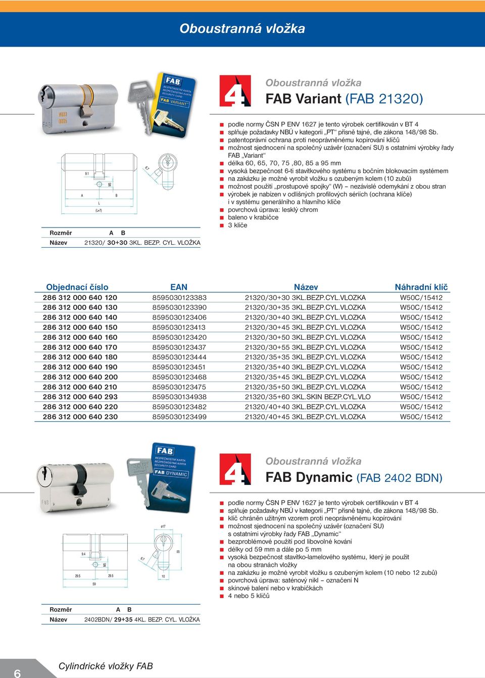 patentoprávní ochrana proti neoprávněnému kopírování klíčů možnost sjednocení na společný uzávěr (označení SU) s ostatními výrobky řady FB Variant délka 60, 65, 70, 75,80, 85 a 95 mm vysoká