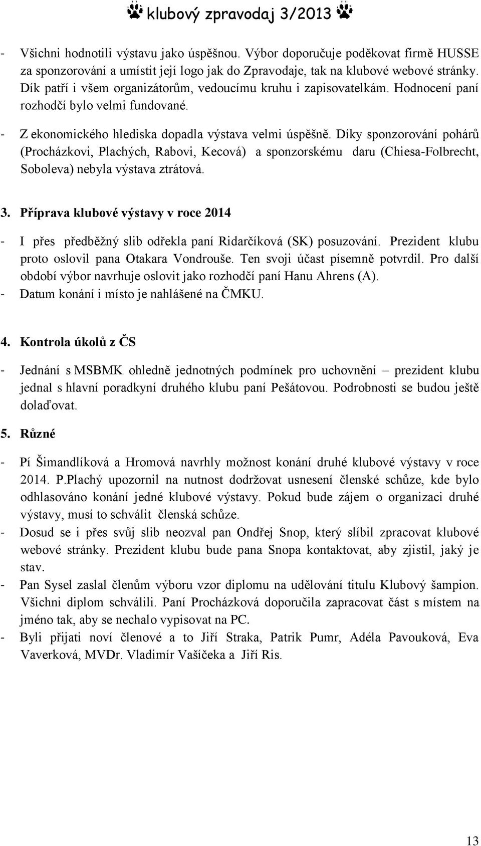 Díky sponzorování pohárů (Procházkovi, Plachých, Rabovi, Kecová) a sponzorskému daru (Chiesa-Folbrecht, Soboleva) nebyla výstava ztrátová. 3.