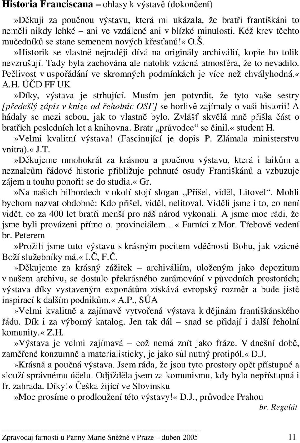 Tady byla zachována ale natolik vzácná atmosféra, že to nevadilo. Pečlivost v uspořádání ve skromných podmínkách je více než chvályhodná.«a.h. ÚČD FF UK»Díky, výstava je strhující.