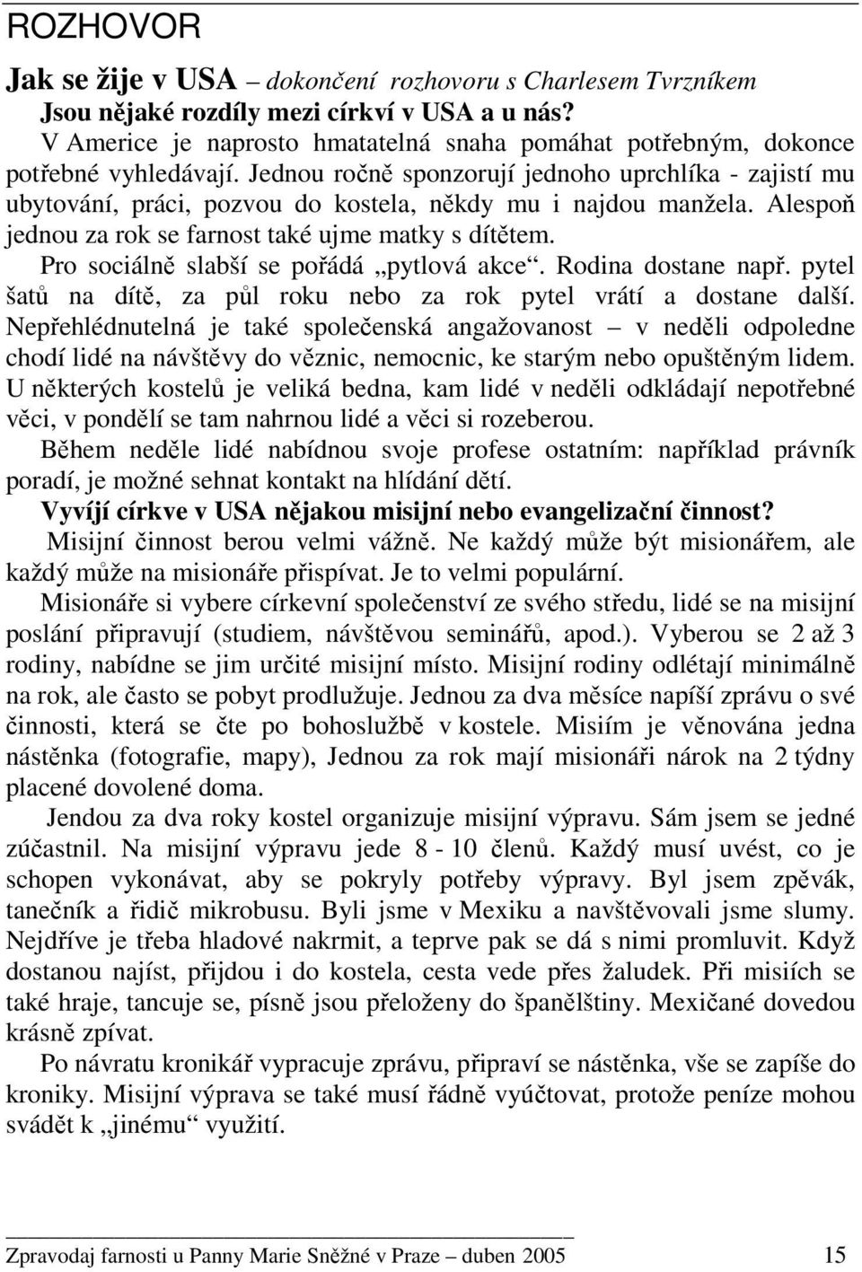 Jednou ročně sponzorují jednoho uprchlíka - zajistí mu ubytování, práci, pozvou do kostela, někdy mu i najdou manžela. Alespoň jednou za rok se farnost také ujme matky s dítětem.