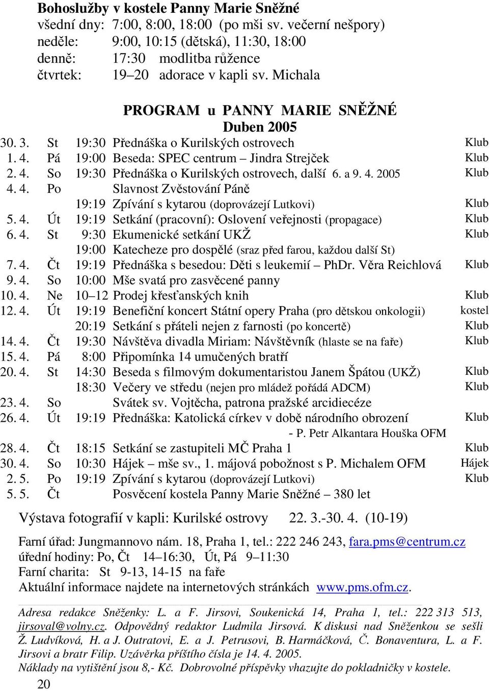 . 3. St 19:30 Přednáška o Kurilských ostrovech Klub 1. 4. Pá 19:00 Beseda: SPEC centrum Jindra Strejček Klub 2. 4. So 19:30 Přednáška o Kurilských ostrovech, další 6. a 9. 4. 2005 Klub 4. 4. Po Slavnost Zvěstování Páně 19:19 Zpívání s kytarou (doprovázejí Lutkovi) Klub 5.