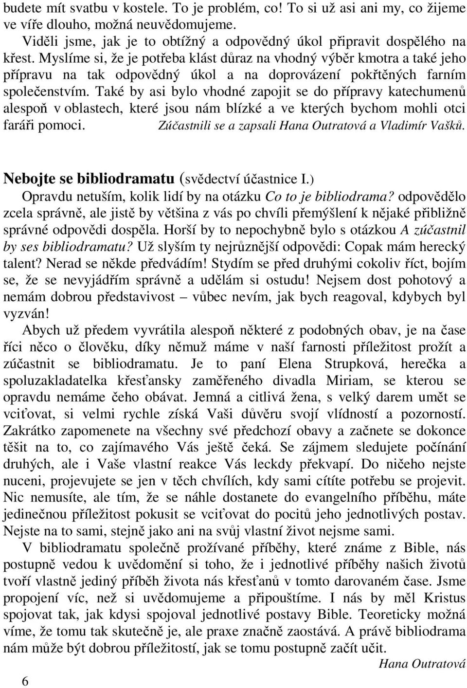 Také by asi bylo vhodné zapojit se do přípravy katechumenů alespoň v oblastech, které jsou nám blízké a ve kterých bychom mohli otci faráři pomoci.