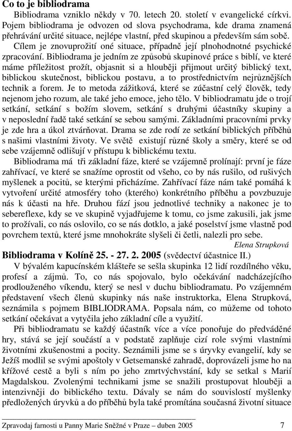 Cílem je znovuprožití oné situace, případně její plnohodnotné psychické zpracování.