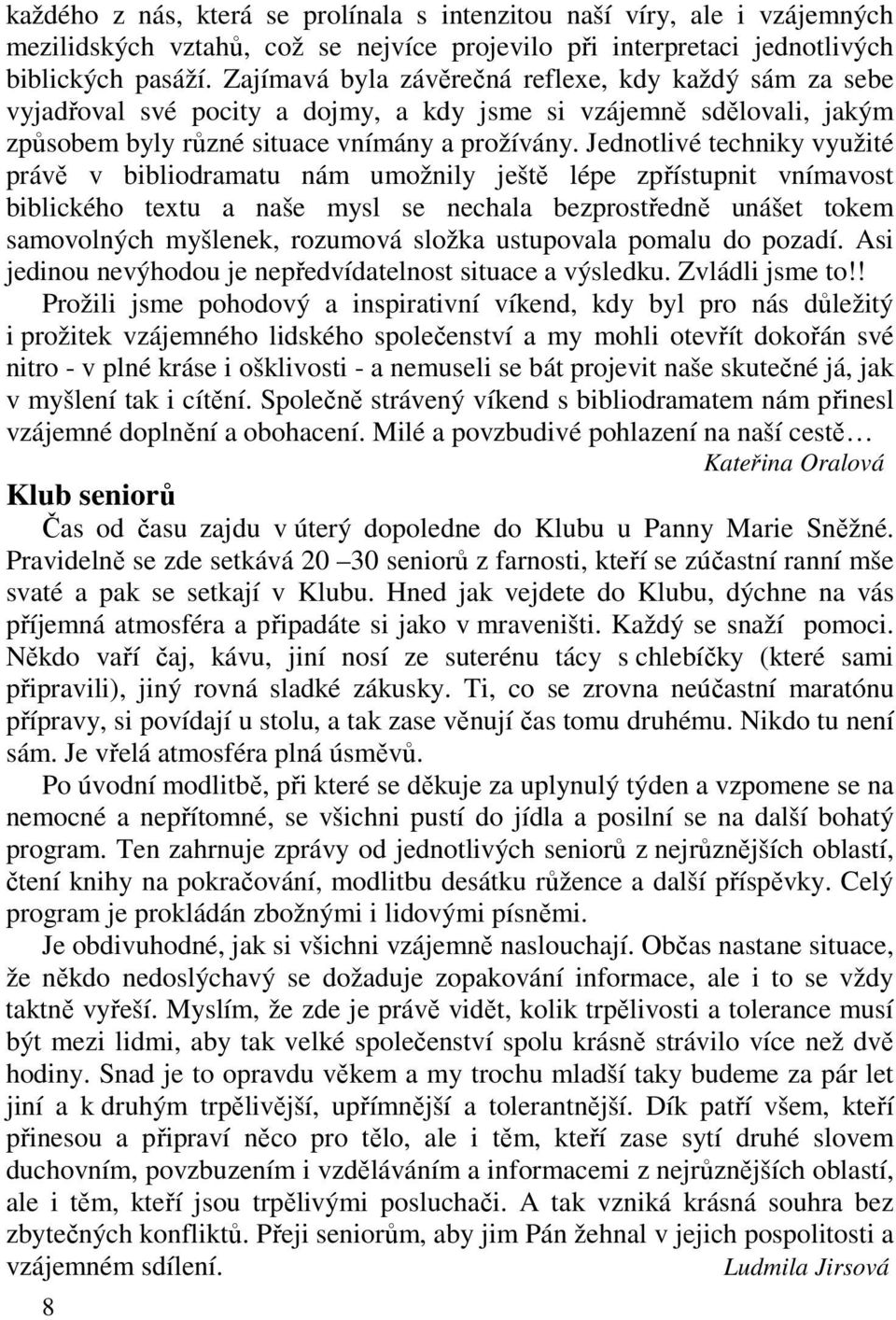 Jednotlivé techniky využité právě v bibliodramatu nám umožnily ještě lépe zpřístupnit vnímavost biblického textu a naše mysl se nechala bezprostředně unášet tokem samovolných myšlenek, rozumová