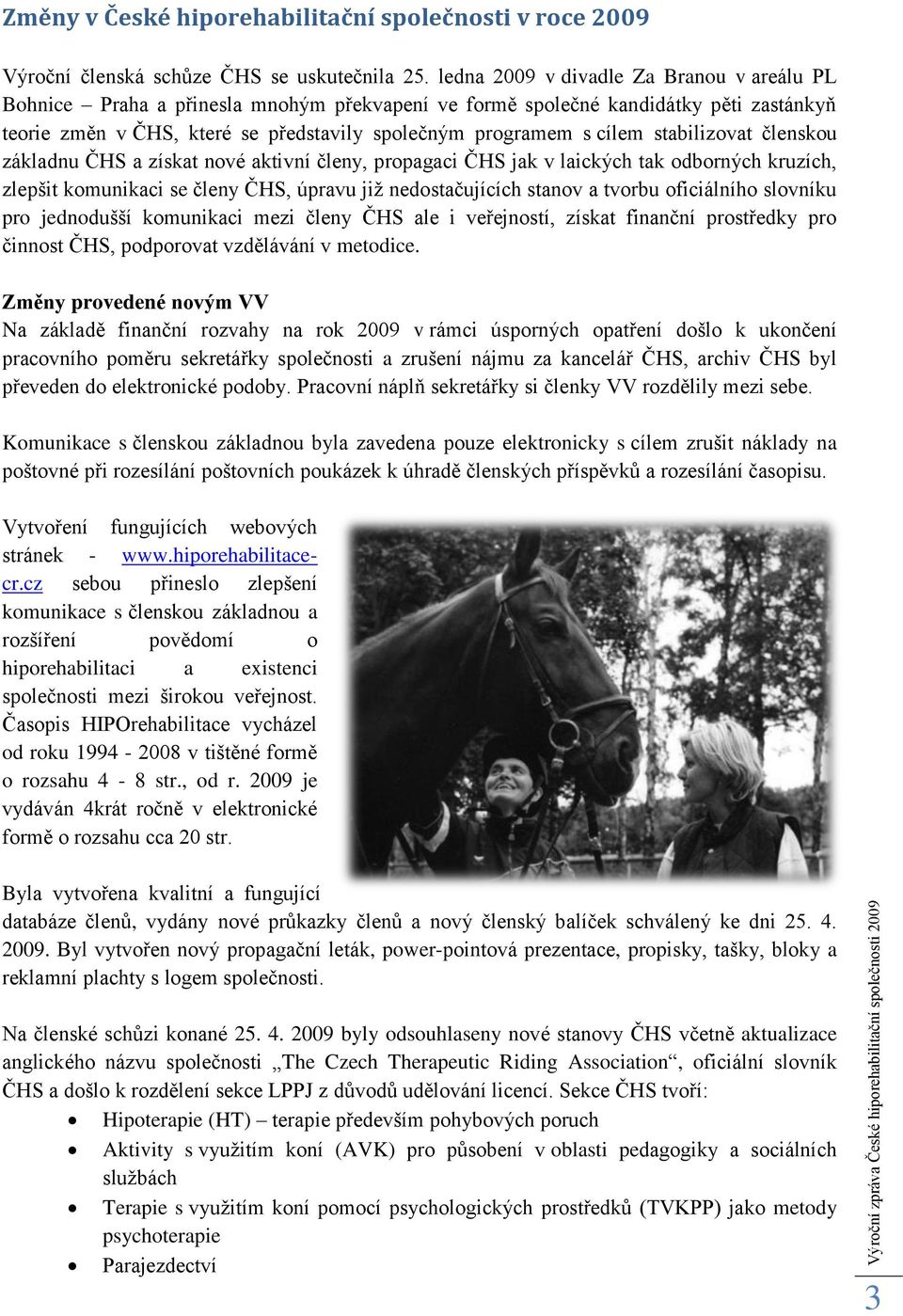 stabilizovat členskou základnu ČHS a získat nové aktivní členy, propagaci ČHS jak v laických tak odborných kruzích, zlepšit komunikaci se členy ČHS, úpravu jiţ nedostačujících stanov a tvorbu