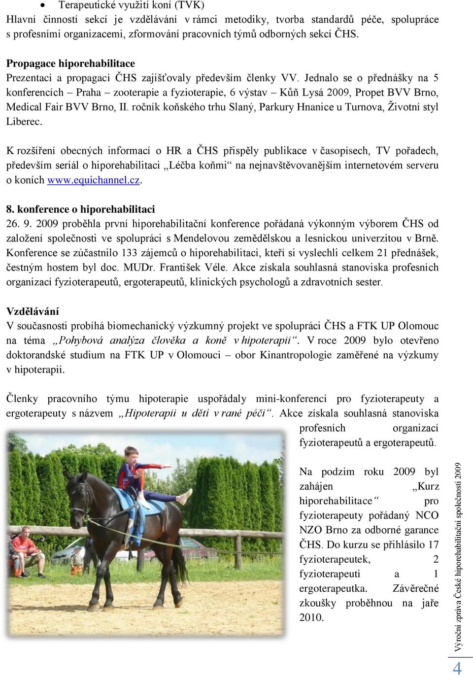 Jednalo se o přednášky na 5 konferencích Praha zooterapie a fyzioterapie, 6 výstav Kůň Lysá 2009, Propet BVV Brno, Medical Fair BVV Brno, II.