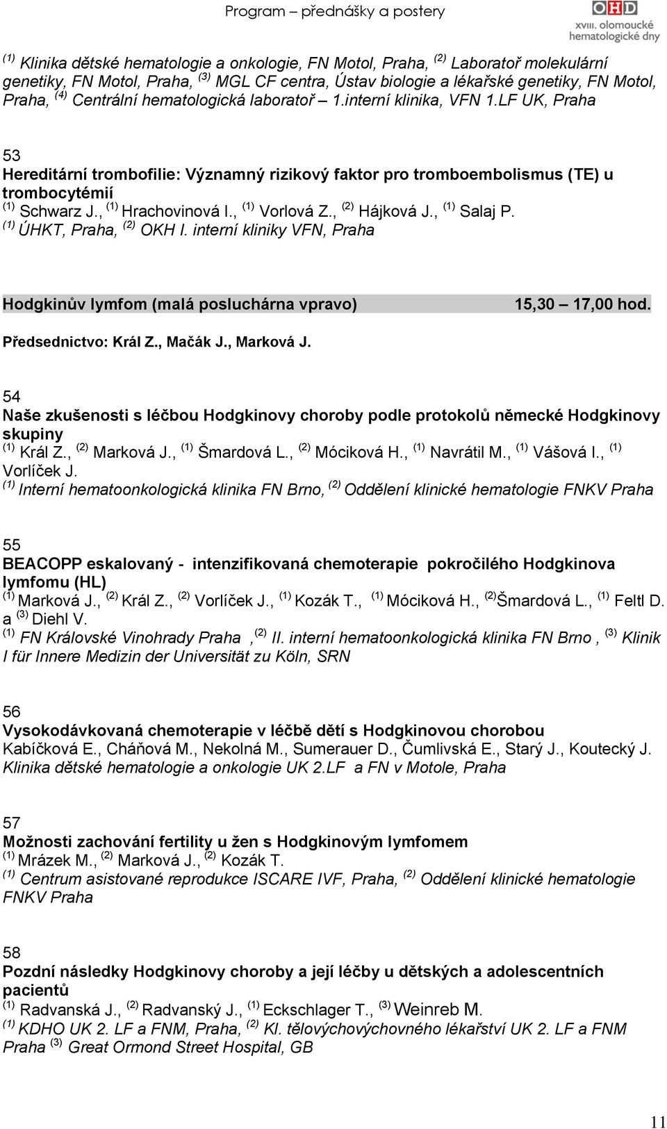 , (2) Hájková J., Salaj P. ÚHKT, Praha, (2) OKH I. interní kliniky VFN, Praha Hodgkinův lymfom (malá posluchárna vpravo) 15,30 17,00 hod. Předsednictvo: Král Z., Mačák J., Marková J.