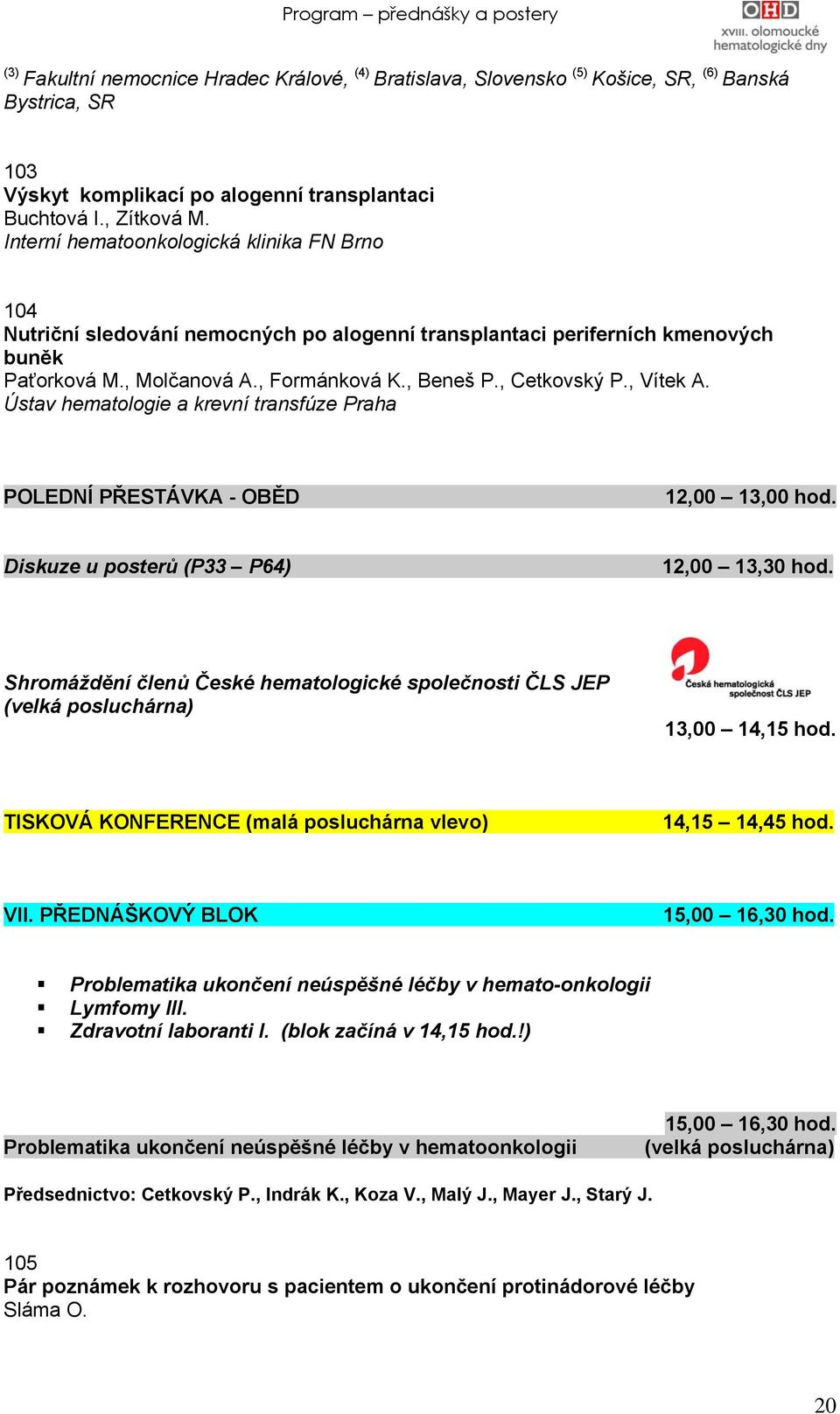 , Vítek A. Ústav hematologie a krevní transfúze Praha POLEDNÍ PŘESTÁVKA - OBĚD 12,00 13,00 hod. Diskuze u posterů (P33 P64) 12,00 13,30 hod.