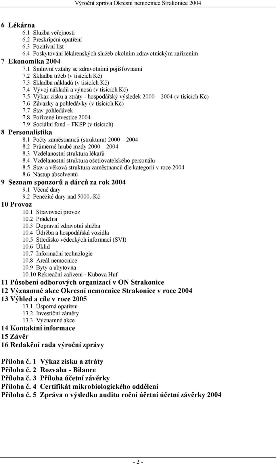 5 Výkaz zisku a ztráty - hospodářský výsledek 2000 2004 (v tisících Kč) 7.6 Závazky a pohledávky (v tisících Kč) 7.7 Stav pohledávek 7.8 Pořízené investice 2004 7.