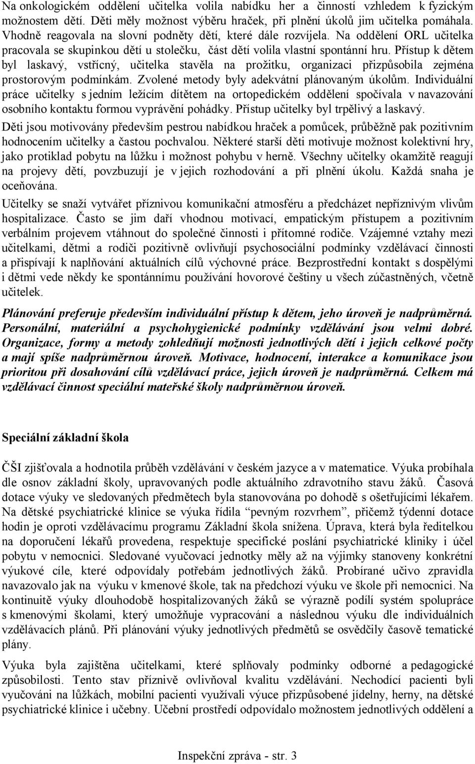 Přístup k dětem byl laskavý, vstřícný, učitelka stavěla na prožitku, organizaci přizpůsobila zejména prostorovým podmínkám. Zvolené metody byly adekvátní plánovaným úkolům.