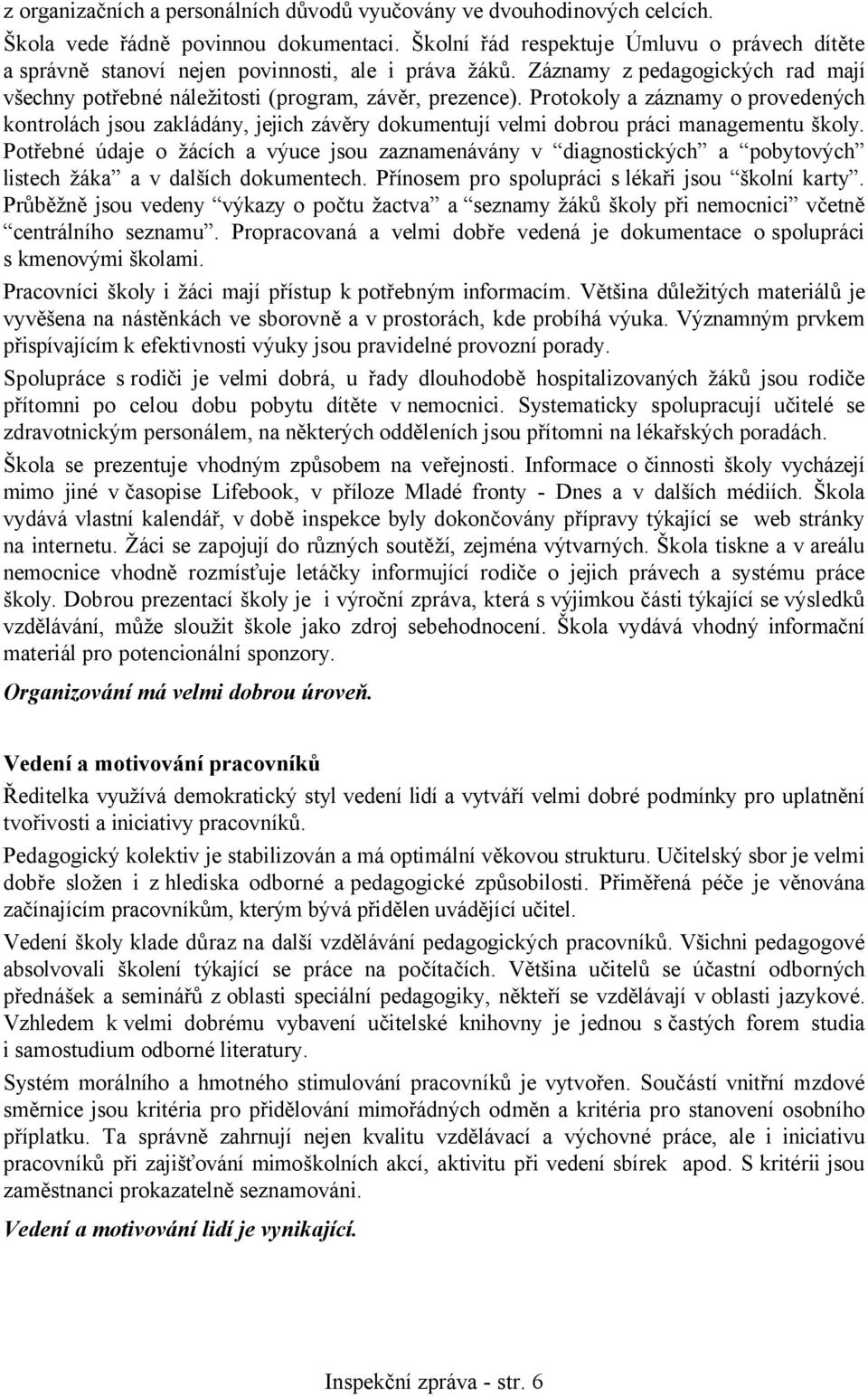 Protokoly a záznamy o provedených kontrolách jsou zakládány, jejich závěry dokumentují velmi dobrou práci managementu školy.